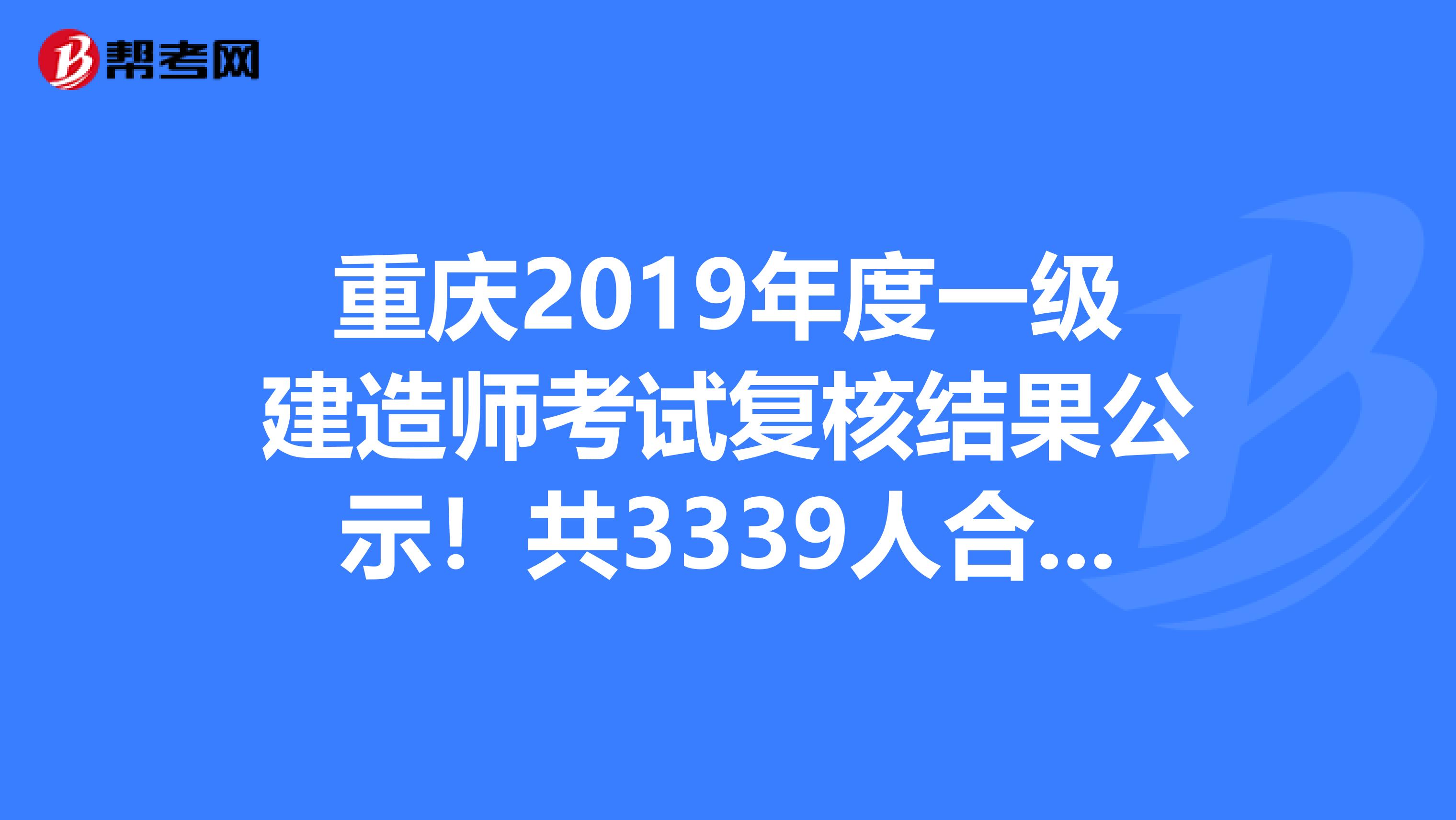 重庆2019年度一级建造师考试复核结果公示！共3339人合格！