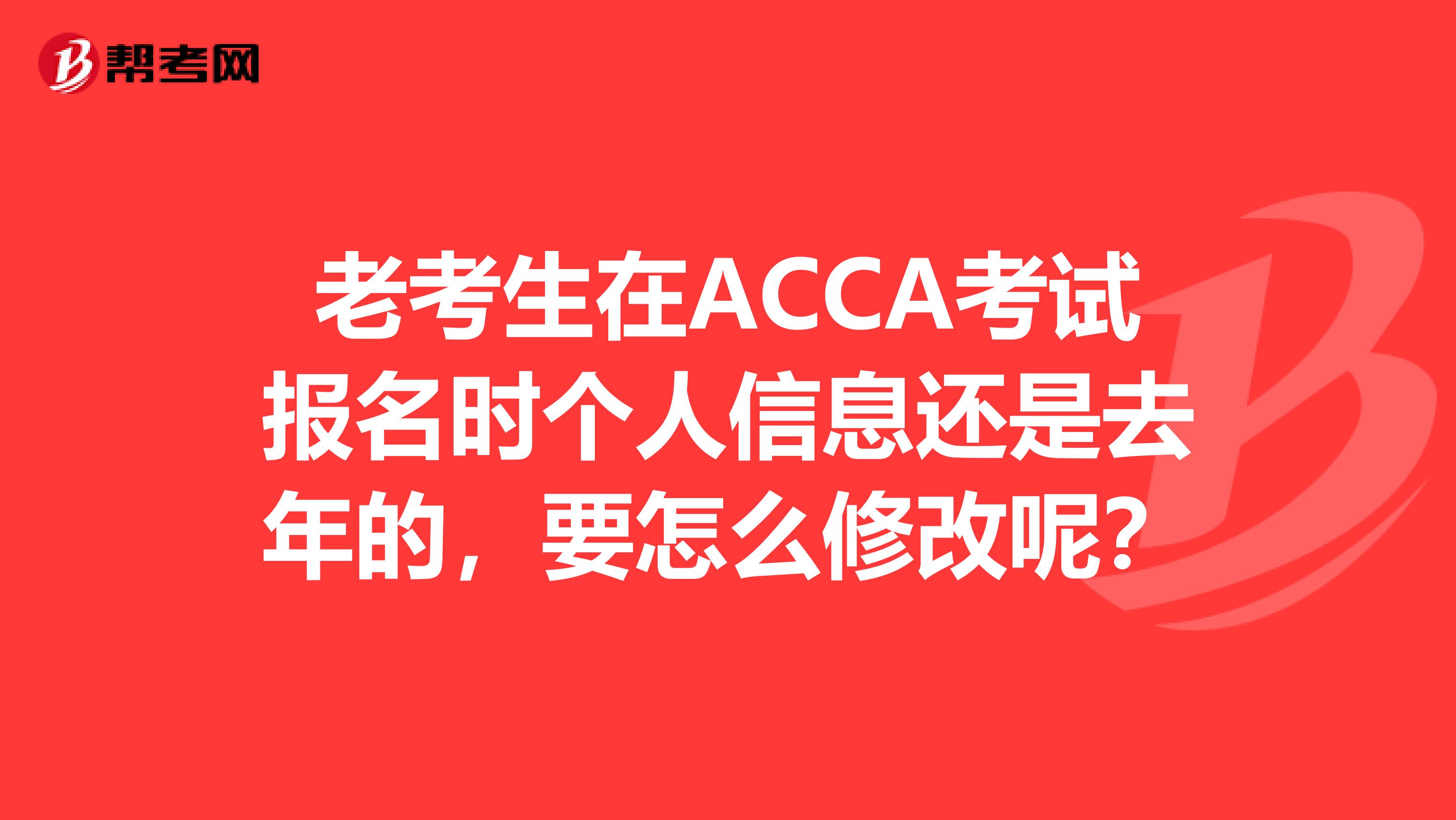 老考生在ACCA考试报名时个人信息还是去年的，要怎么修改呢？