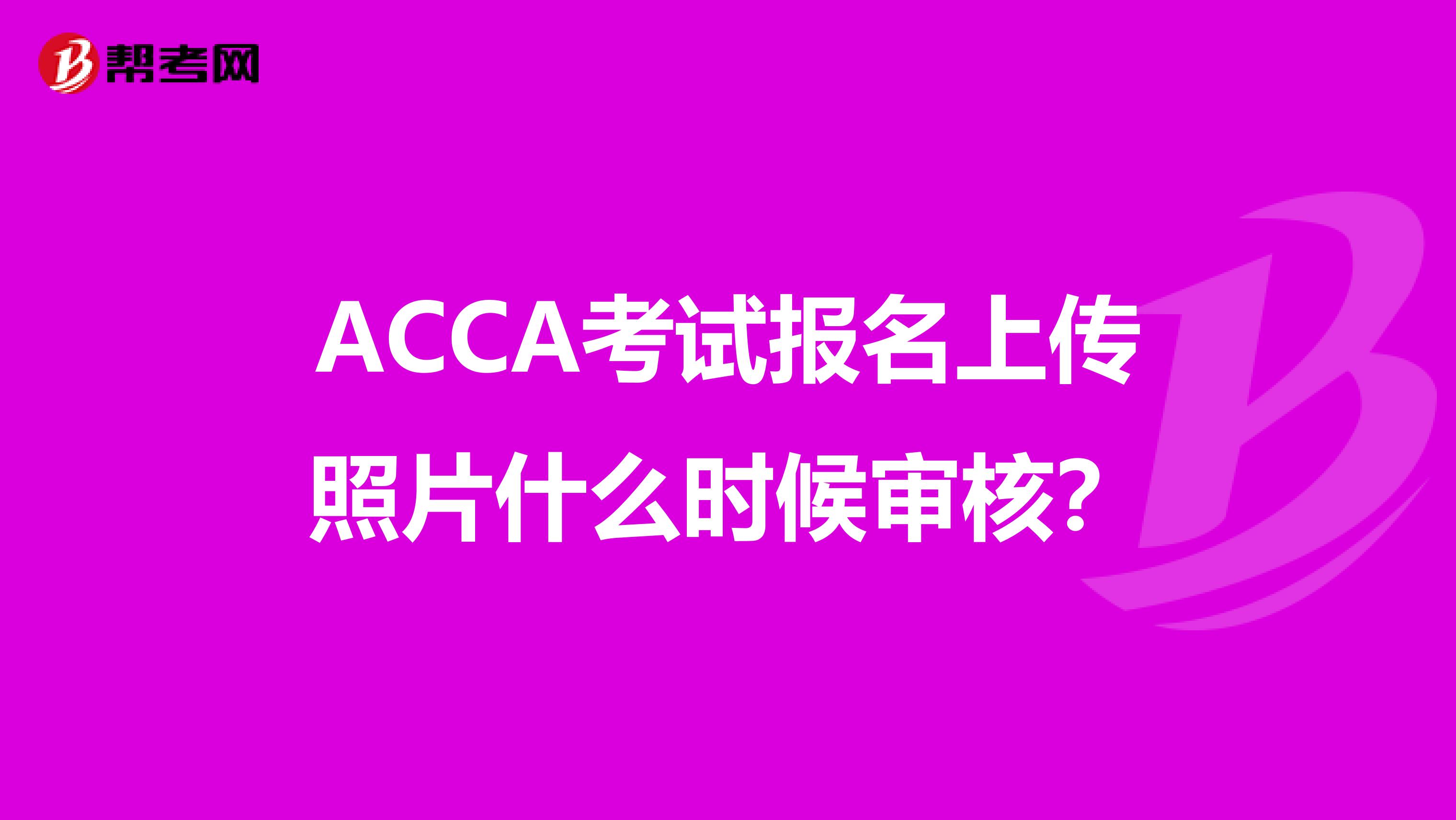 ACCA考试报名上传照片什么时候审核？