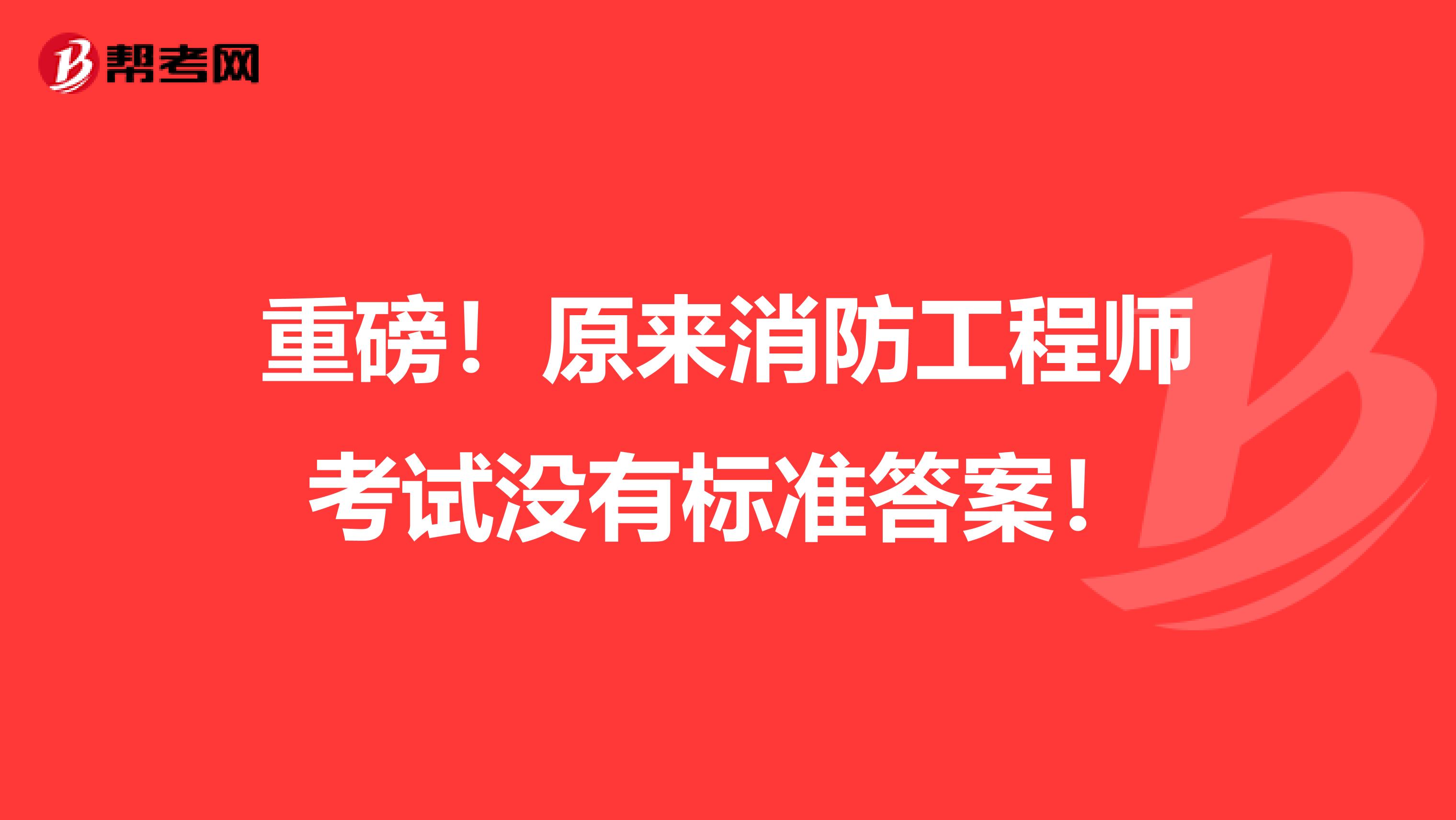 重磅！原来消防工程师考试没有标准答案！