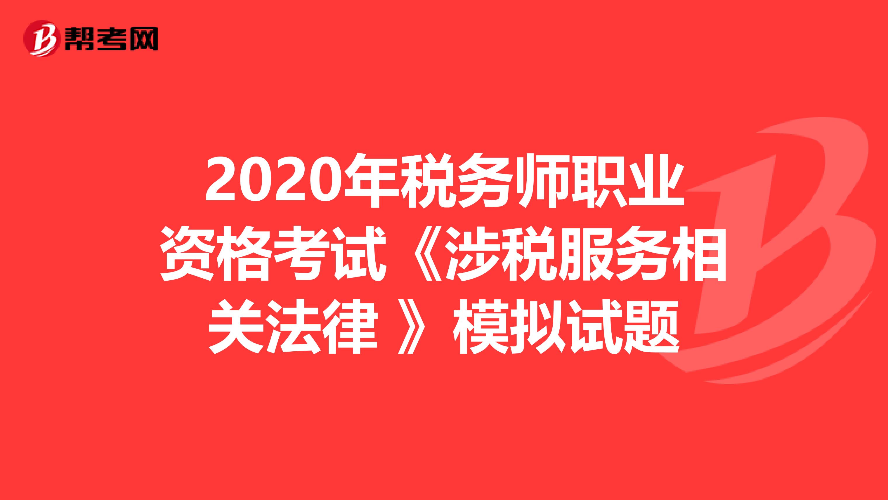 2020年税务师职业资格考试《涉税服务相关法律 》模拟试题