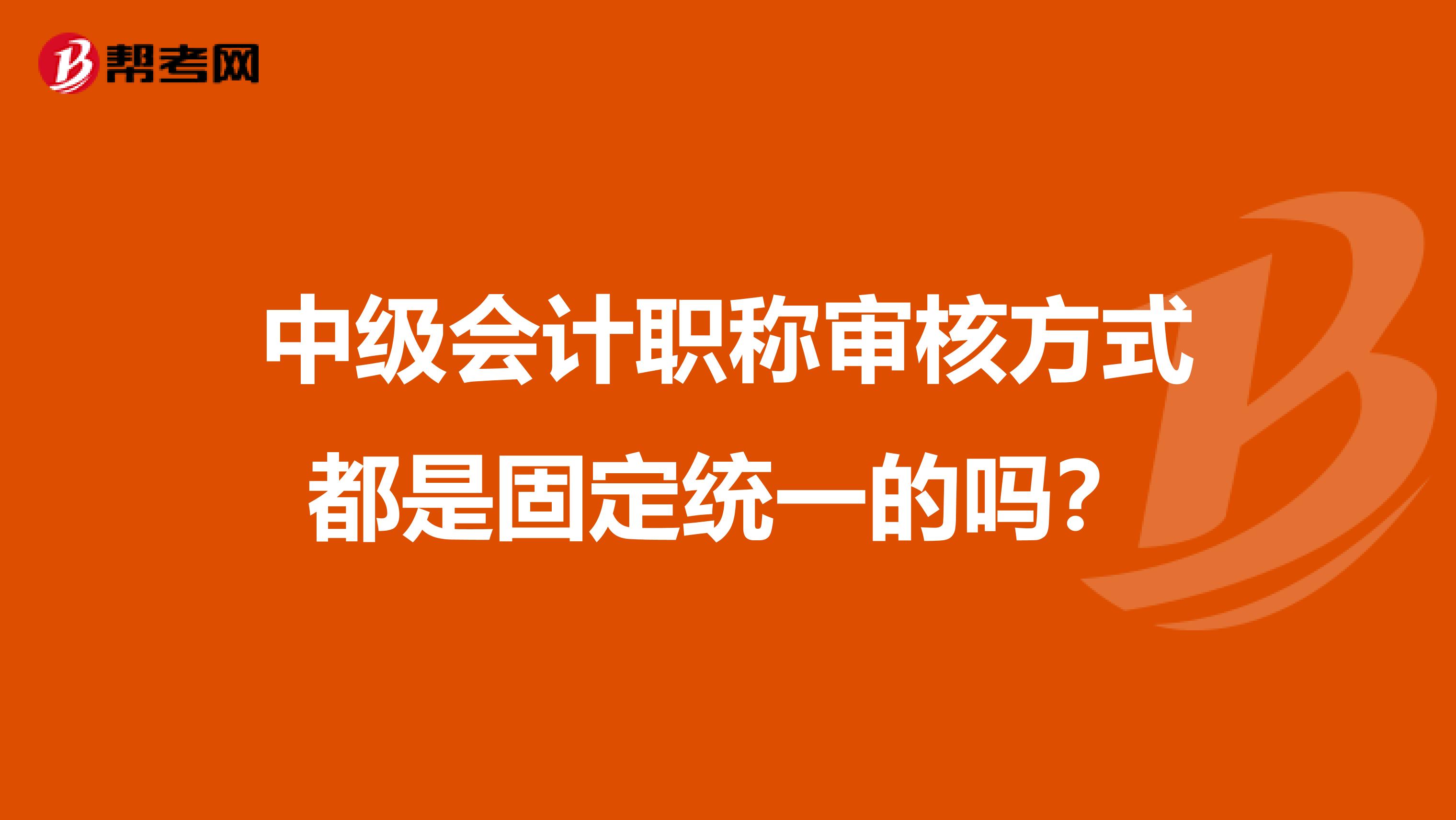 中级会计职称审核方式都是固定统一的吗？