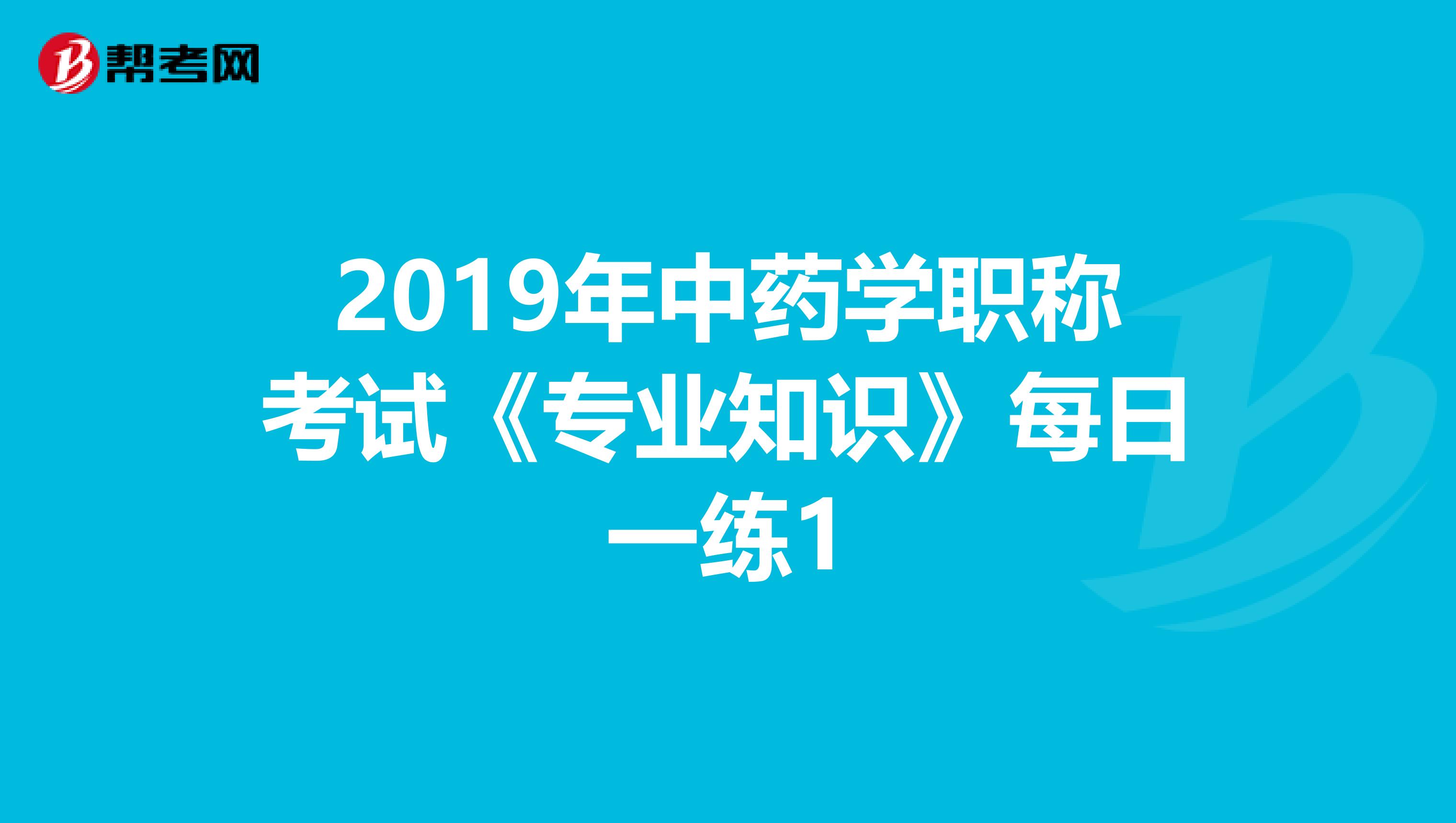 2019年中药学职称考试《专业知识》每日一练1