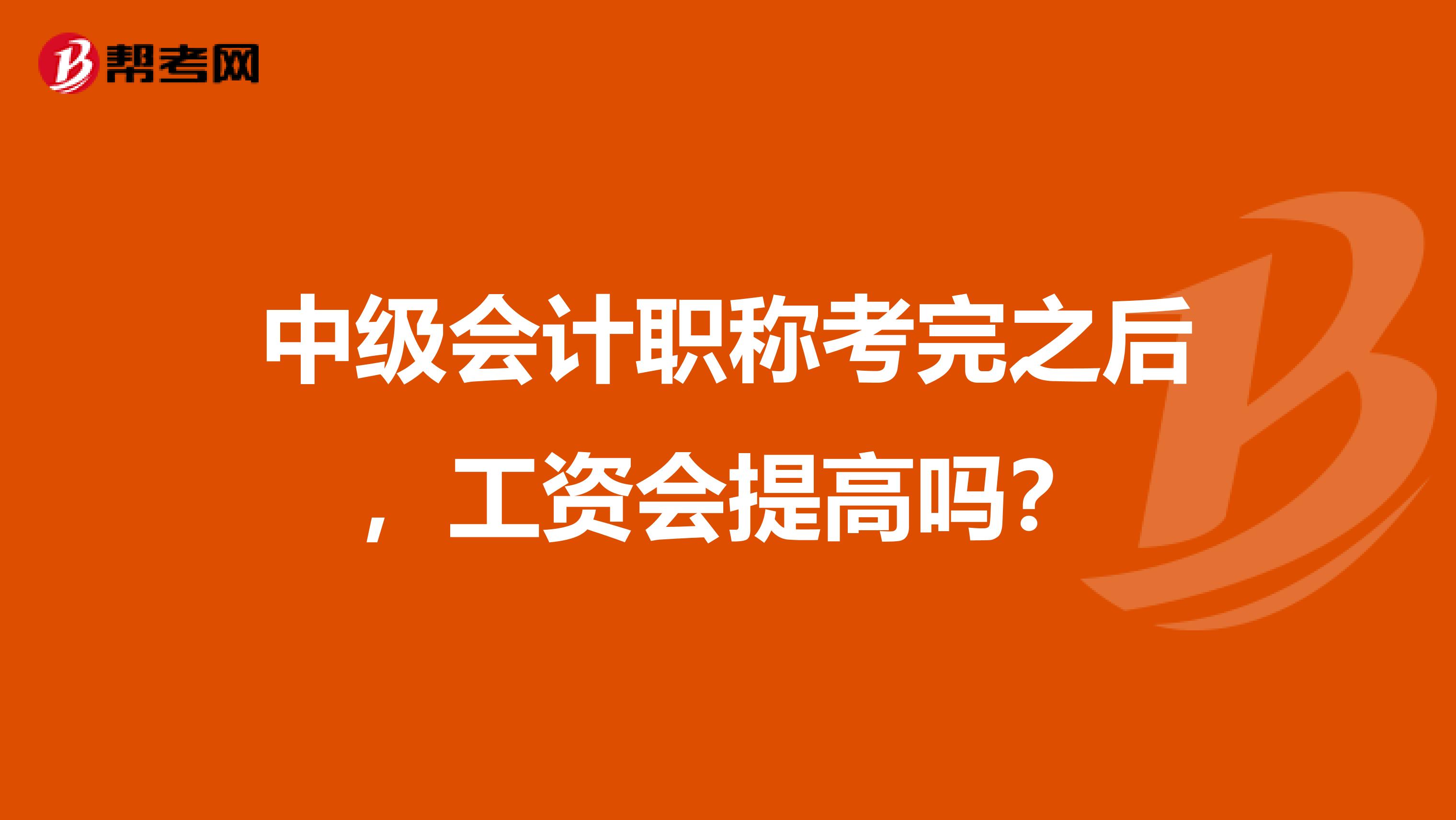 中级会计职称考完之后，工资会提高吗？