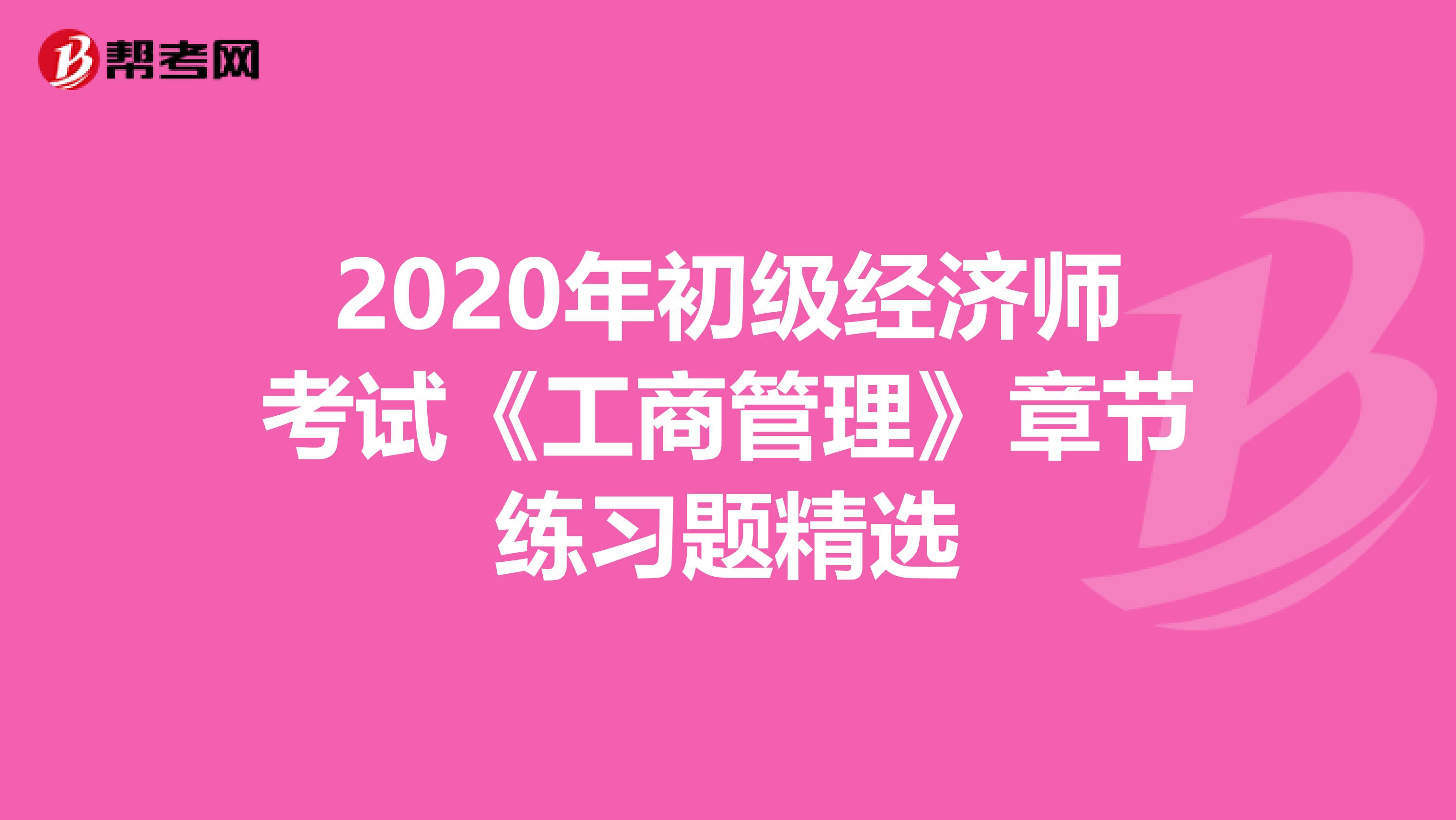 2020年初级经济师考试《工商管理》章节练习题精选