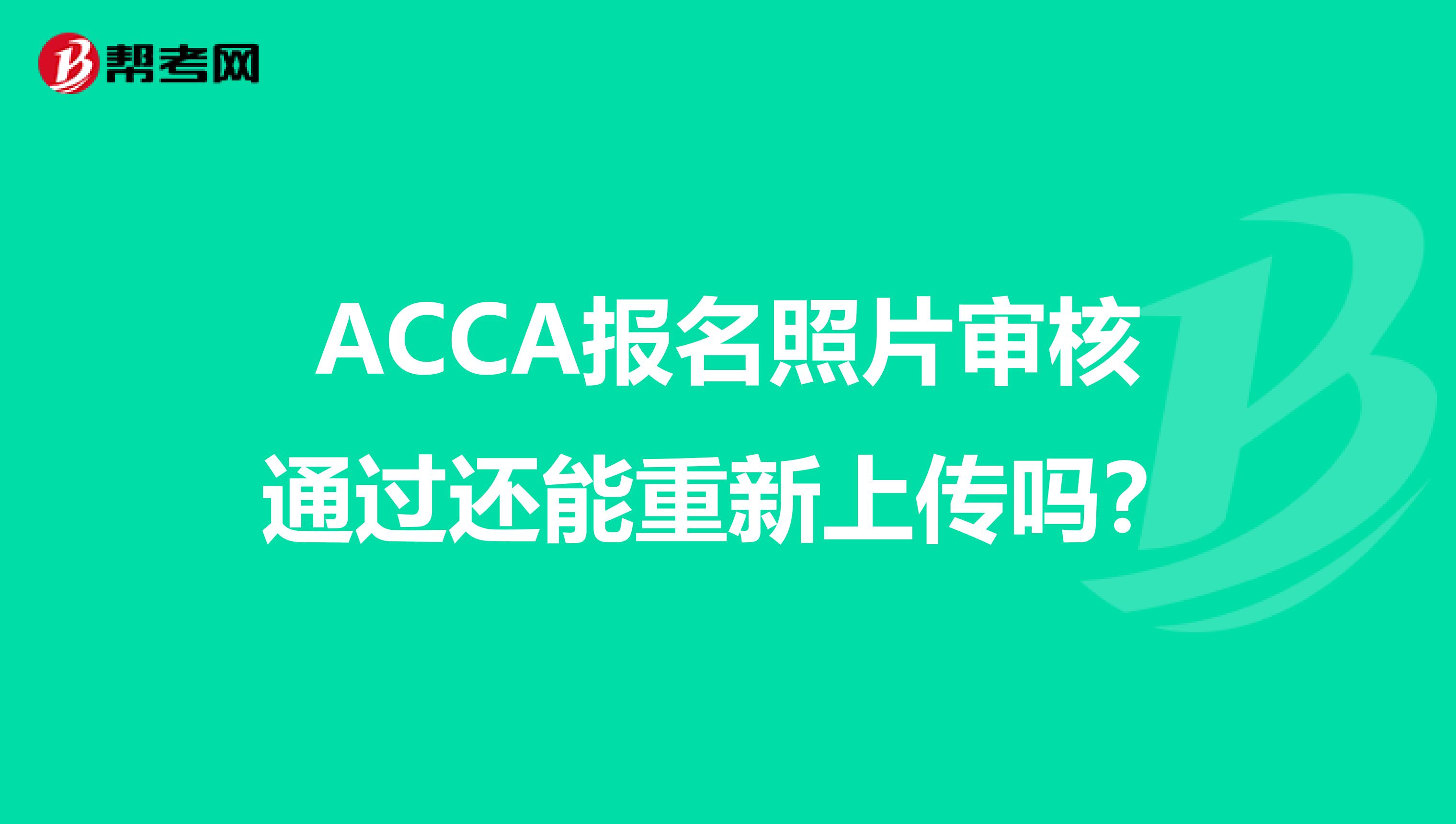 ACCA报名照片审核通过还能重新上传吗？