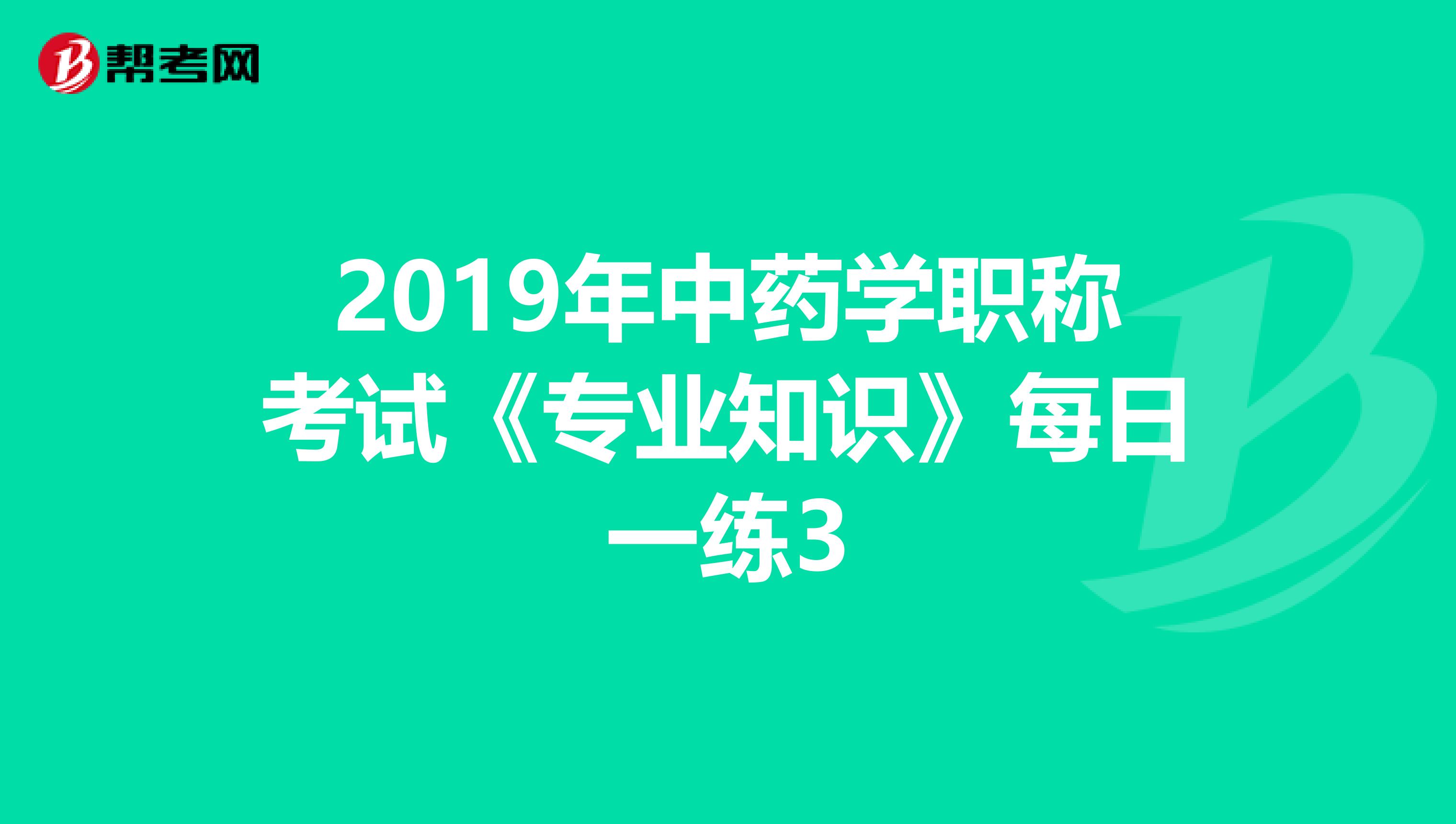 2019年中药学职称考试《专业知识》每日一练3