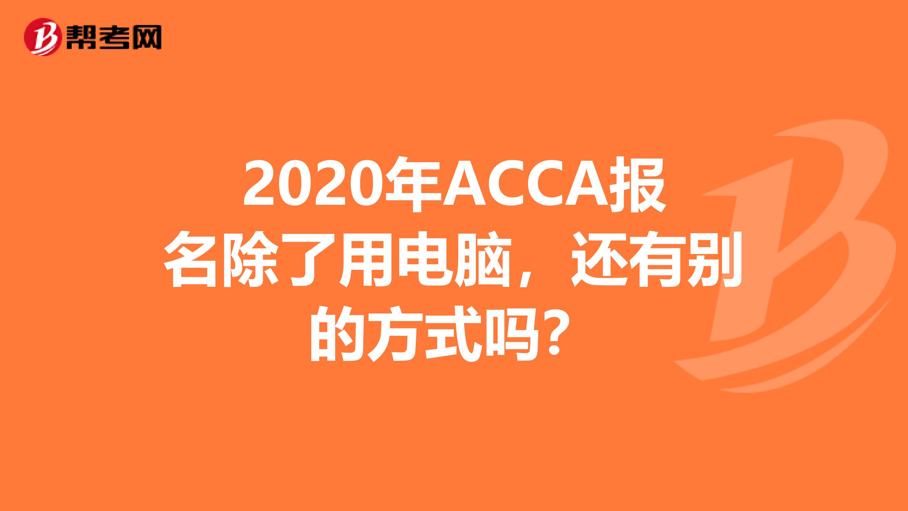 2020年ACCA报名除了用电脑，还有别的方式吗？