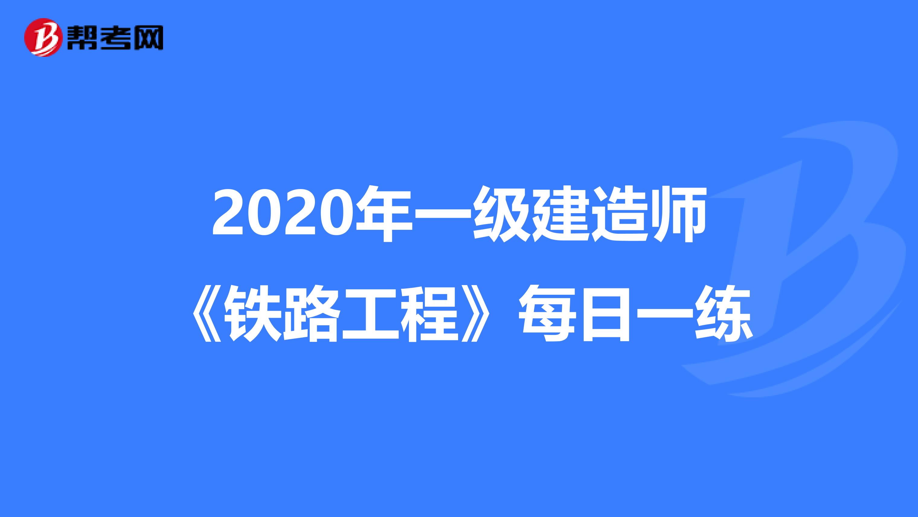 2020年一级建造师《铁路工程》每日一练