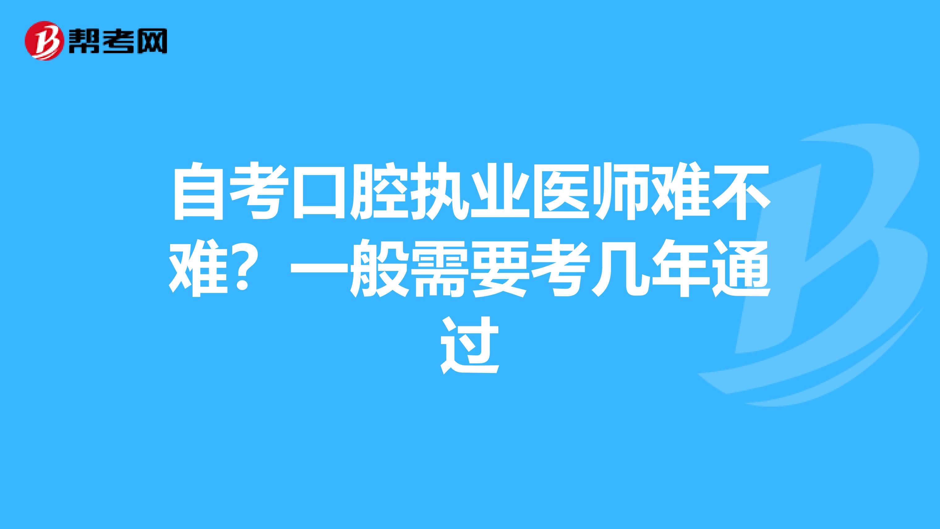 自考口腔执业医师难不难？一般需要考几年通过
