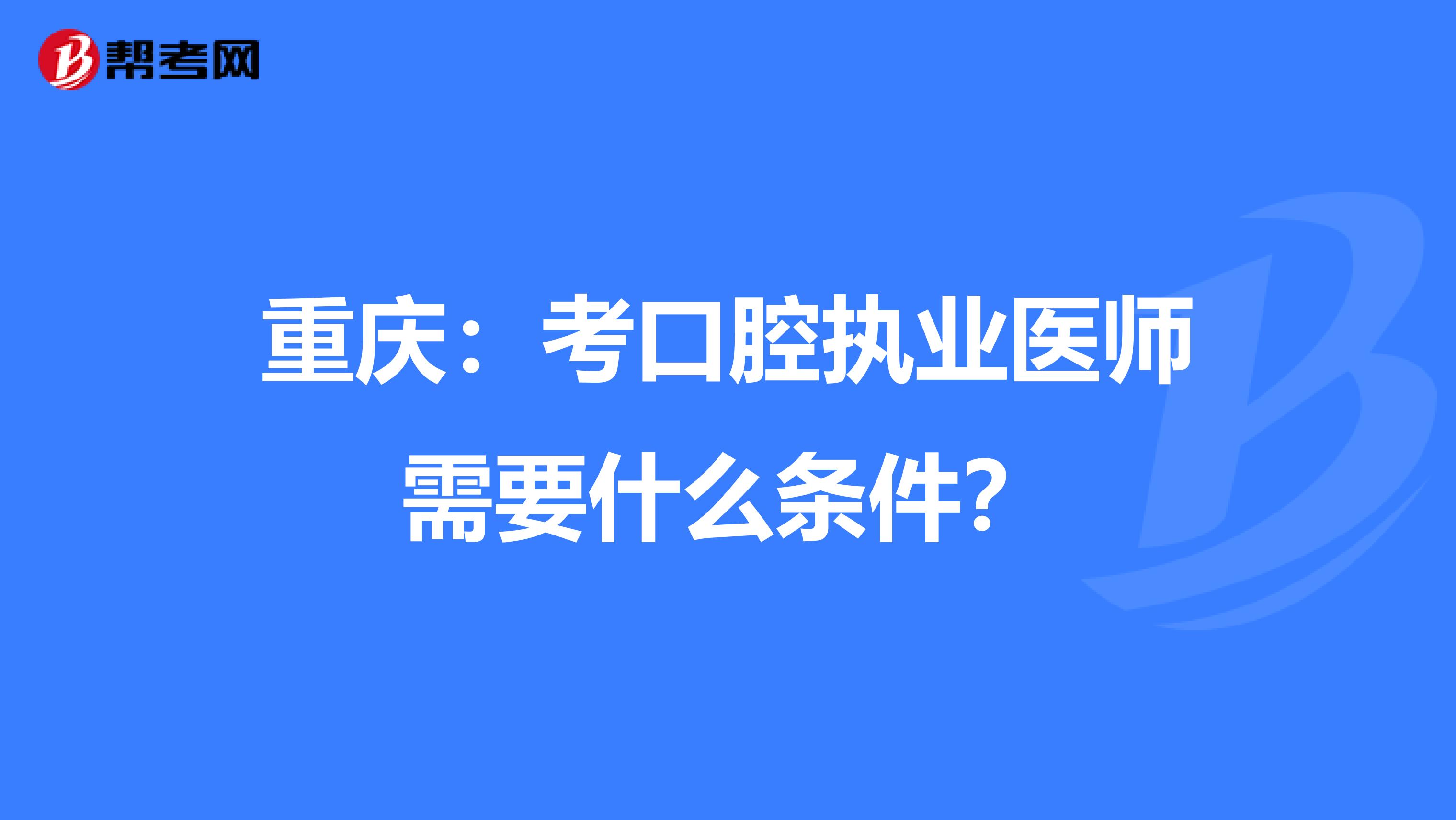 重庆：考口腔执业医师需要什么条件？