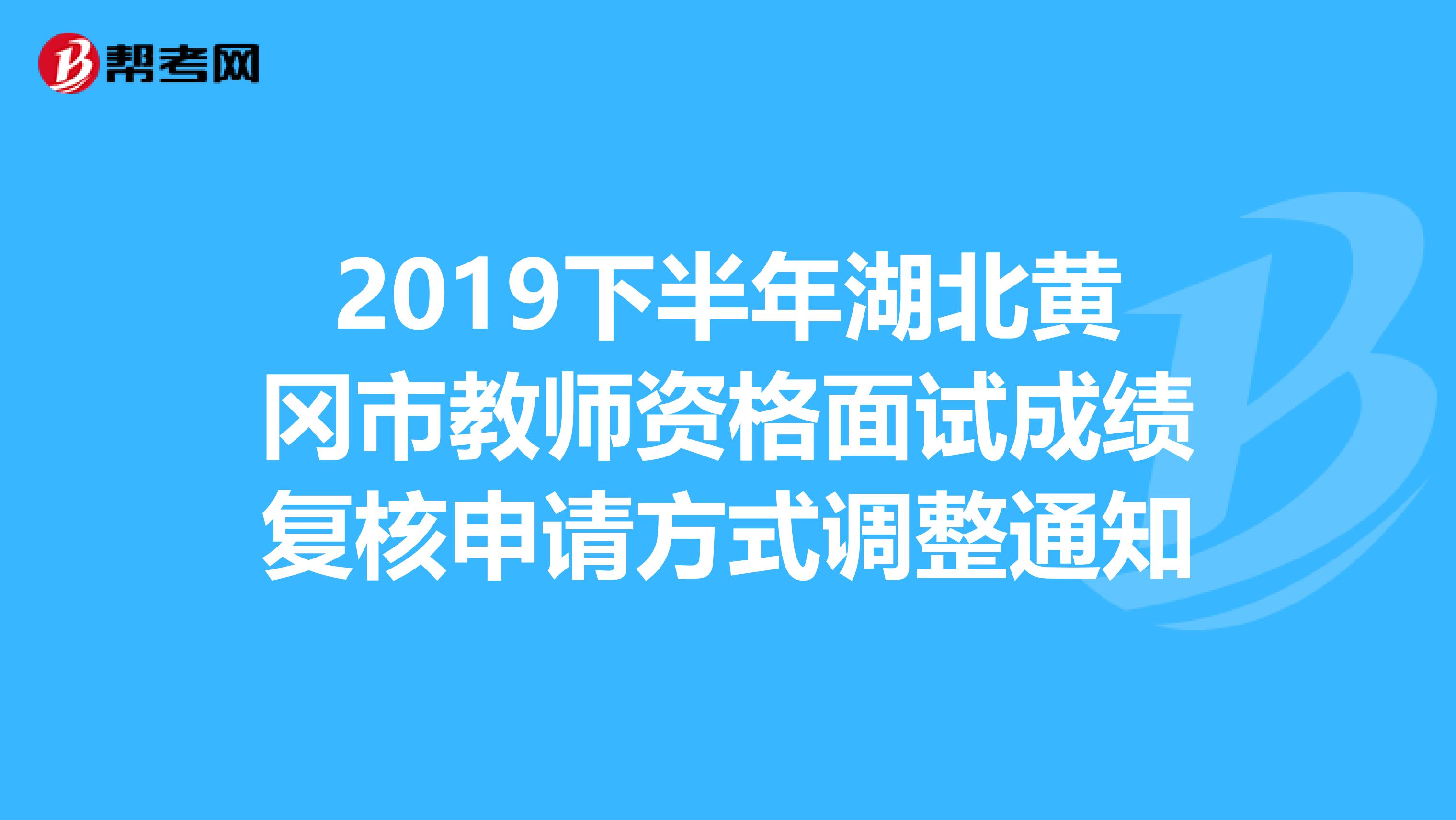 2019下半年湖北黄冈市教师资格面试成绩复核申请方式调整通知