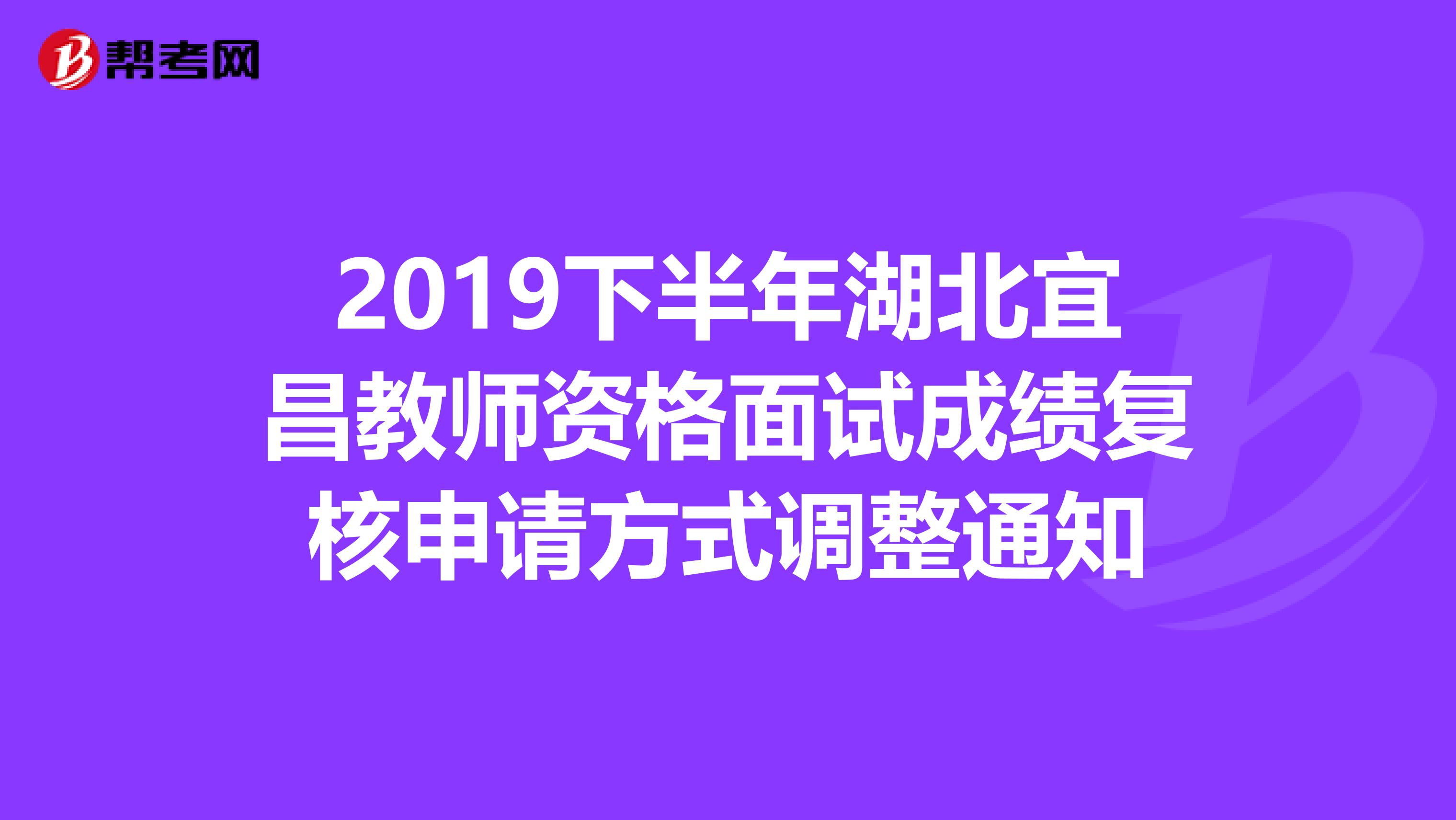 2019下半年湖北宜昌教师资格面试成绩复核申请方式调整通知