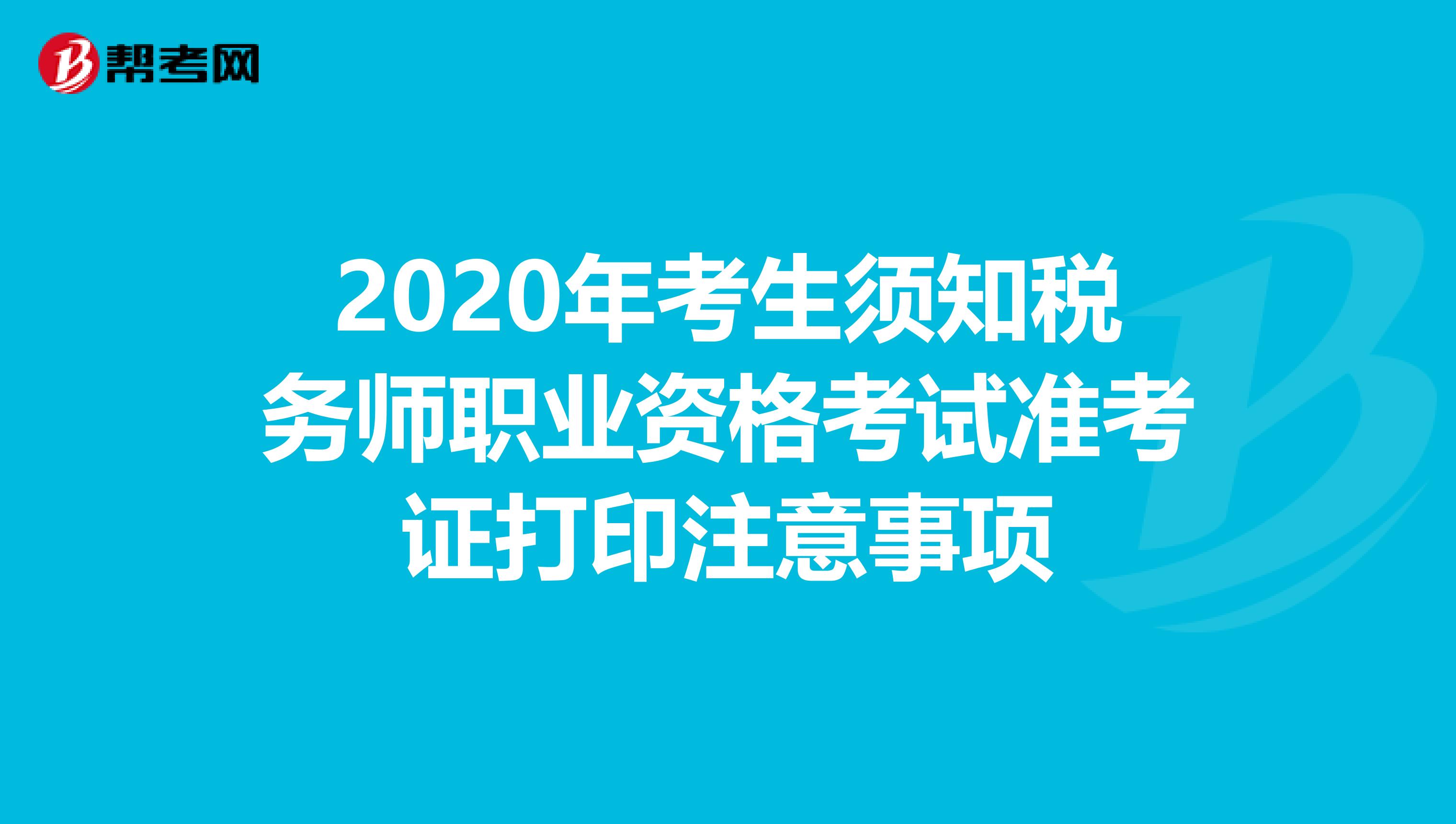 2020年考生须知税务师职业资格考试准考证打印注意事项