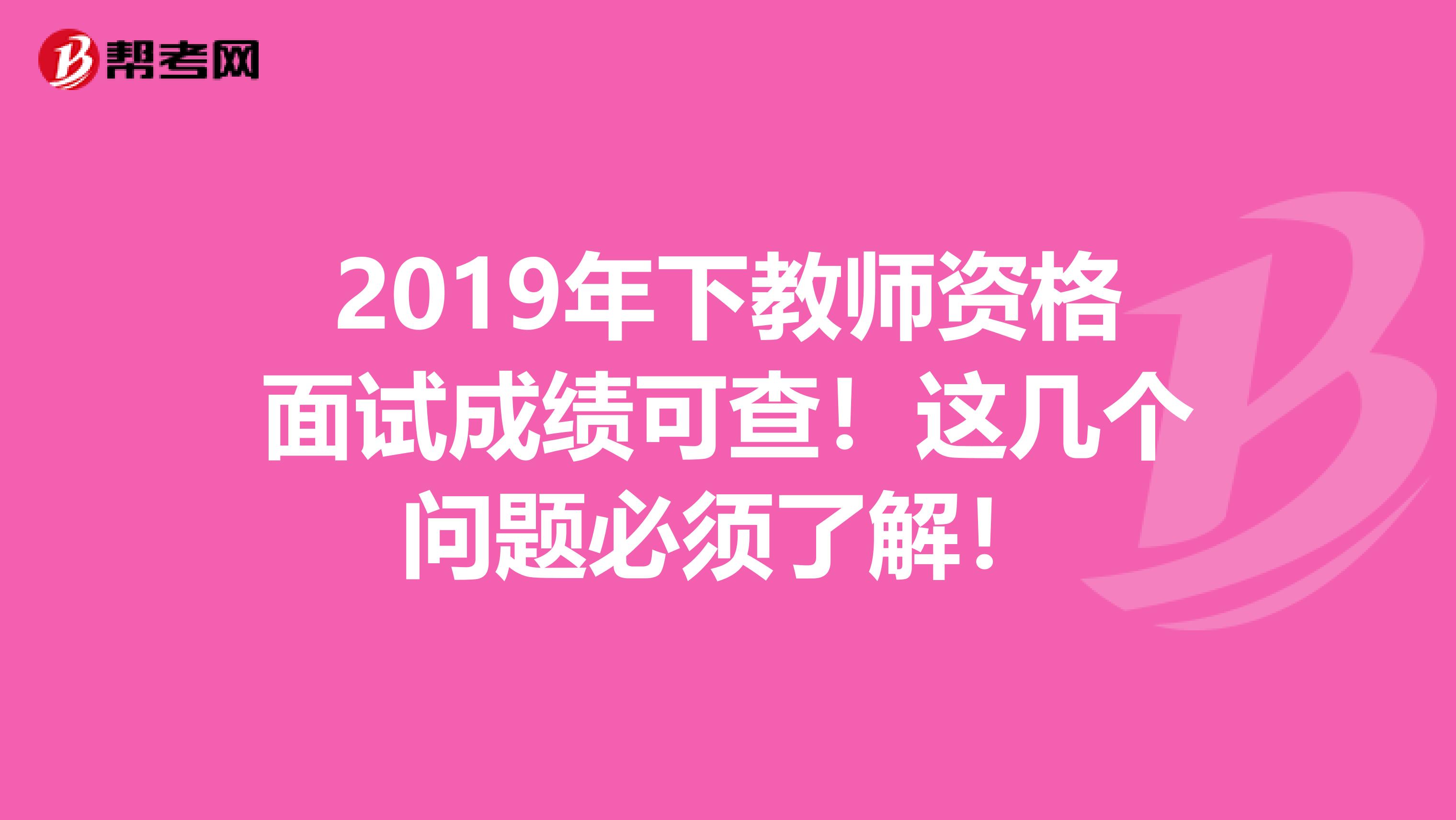 2019年下教师资格面试成绩可查！这几个问题必须了解！