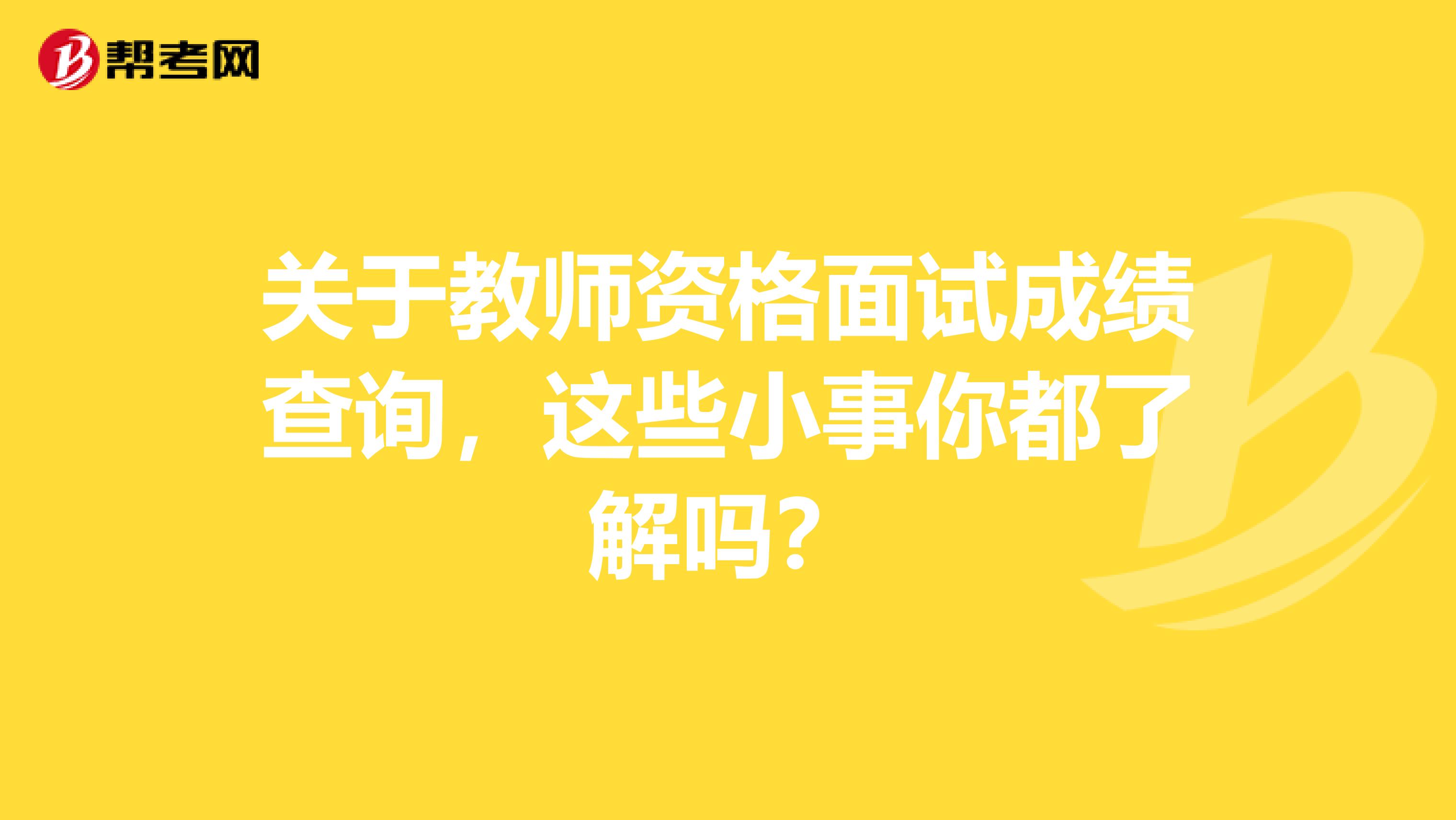 关于教师资格面试成绩查询，这些小事你都了解吗？