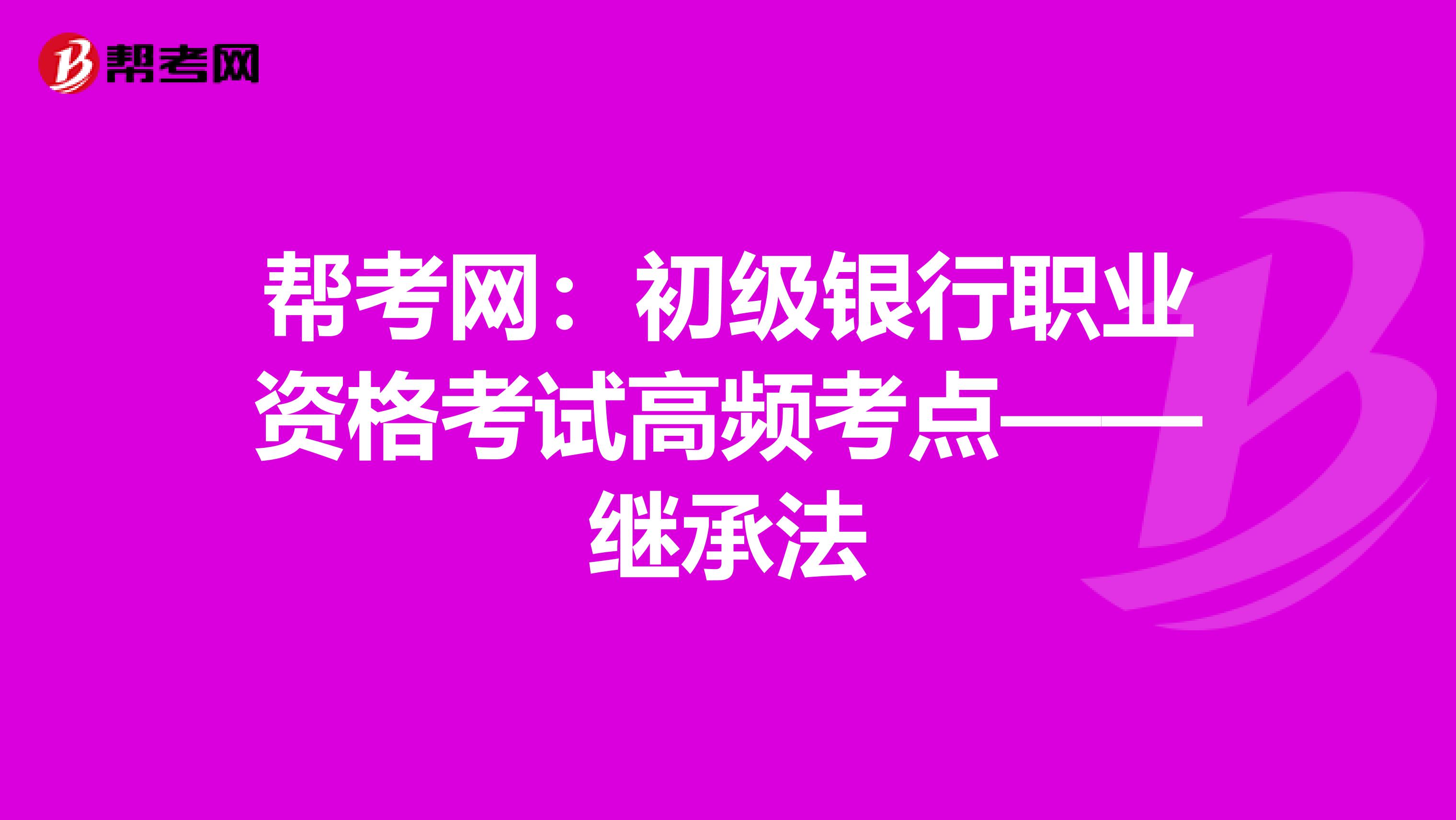 幫考網：初級銀行職業資格考試高頻考點——繼承法