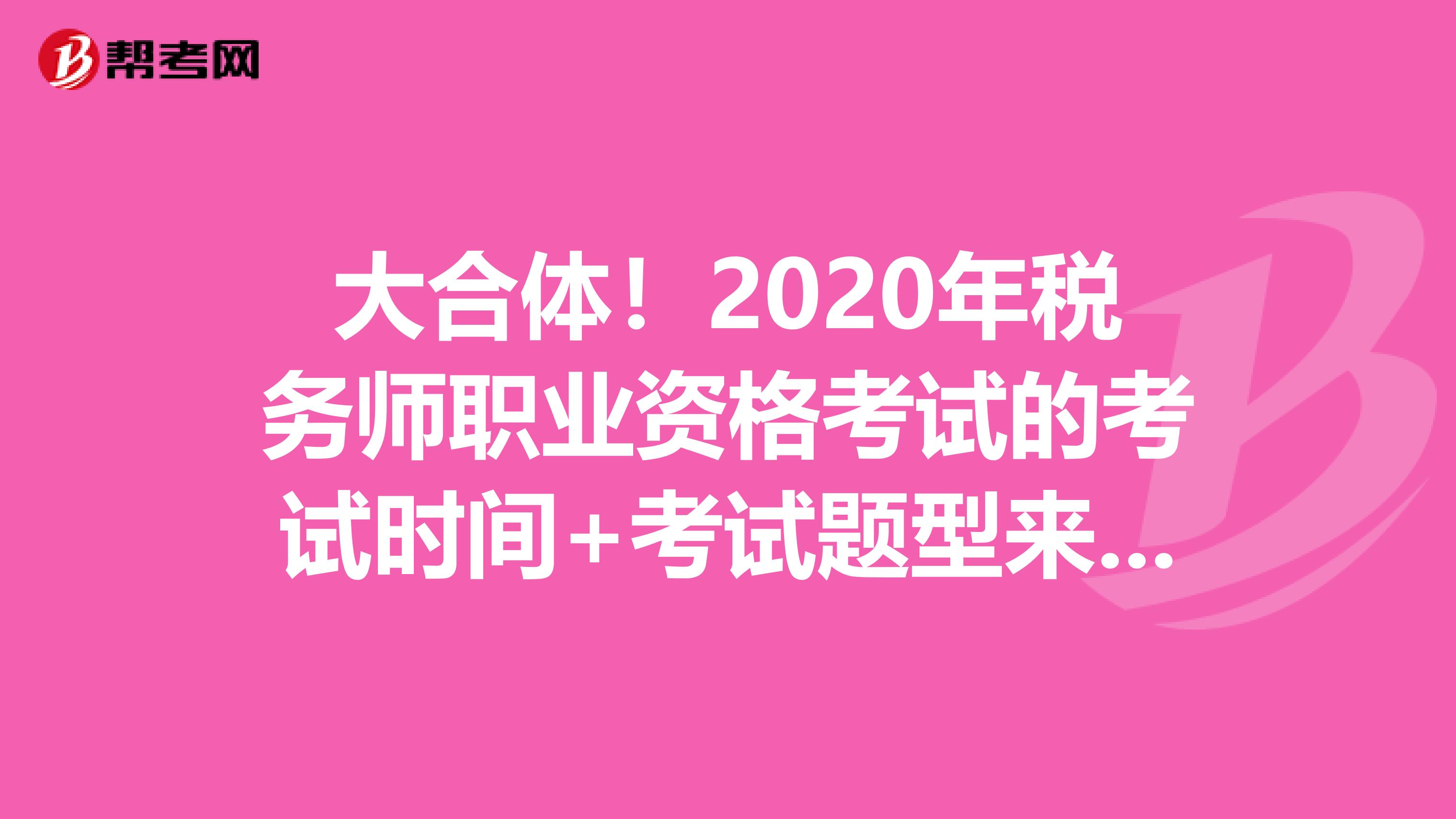 大合体！2020年税务师职业资格考试的考试时间+考试题型来啦！