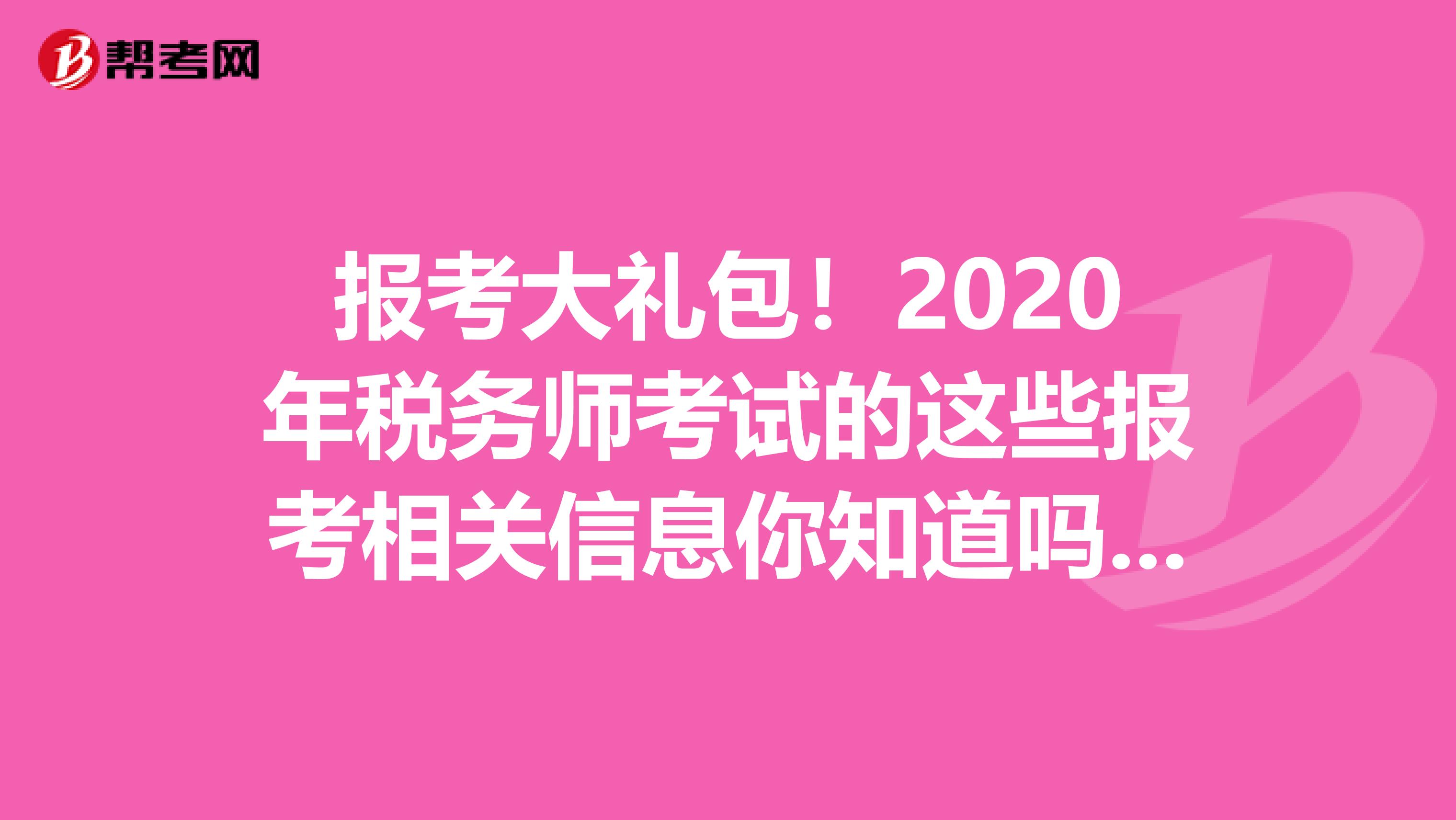 报考大礼包！2020年税务师考试的这些报考相关信息你知道吗？！