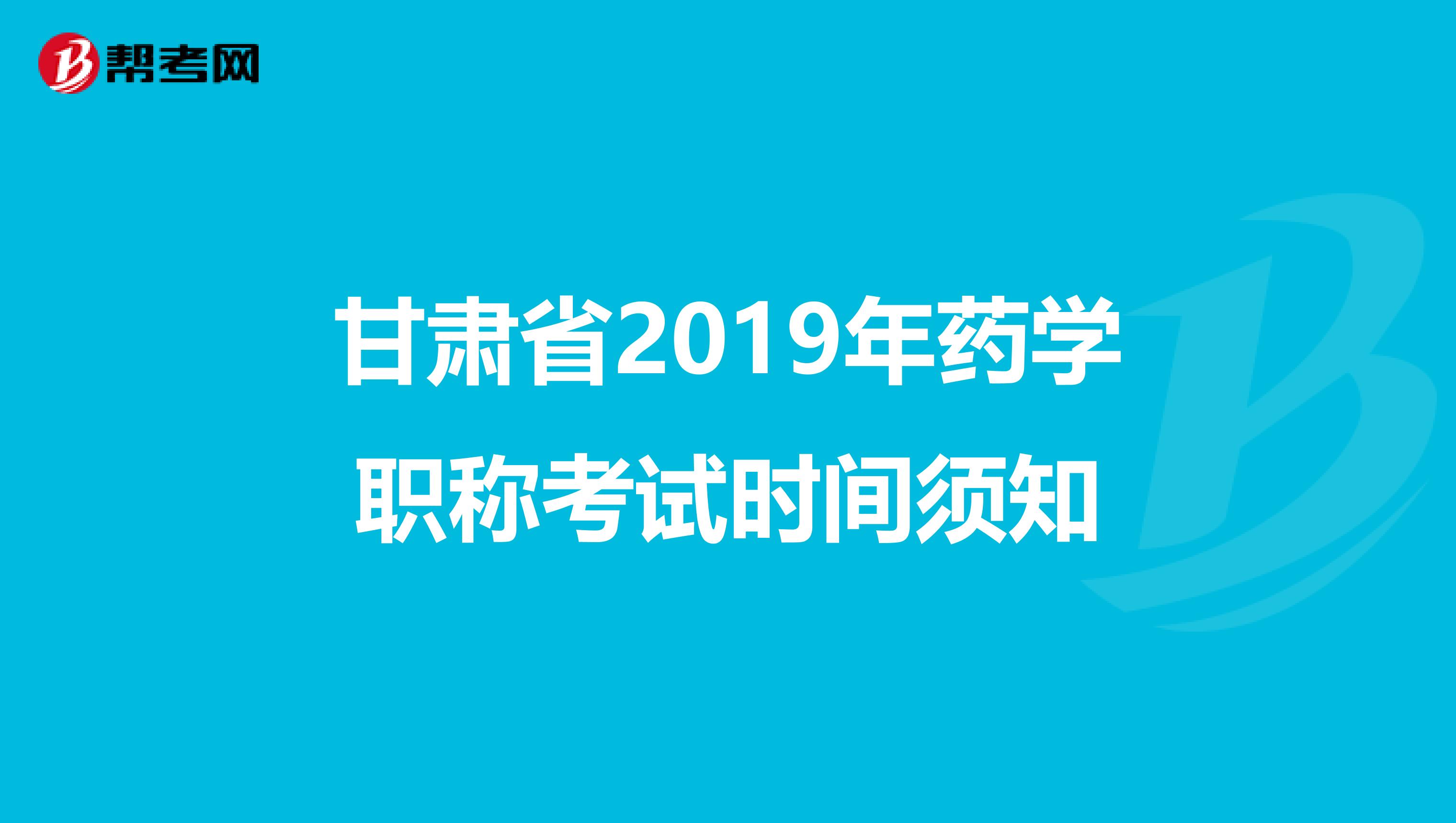 甘肃省2019年药学职称考试时间须知