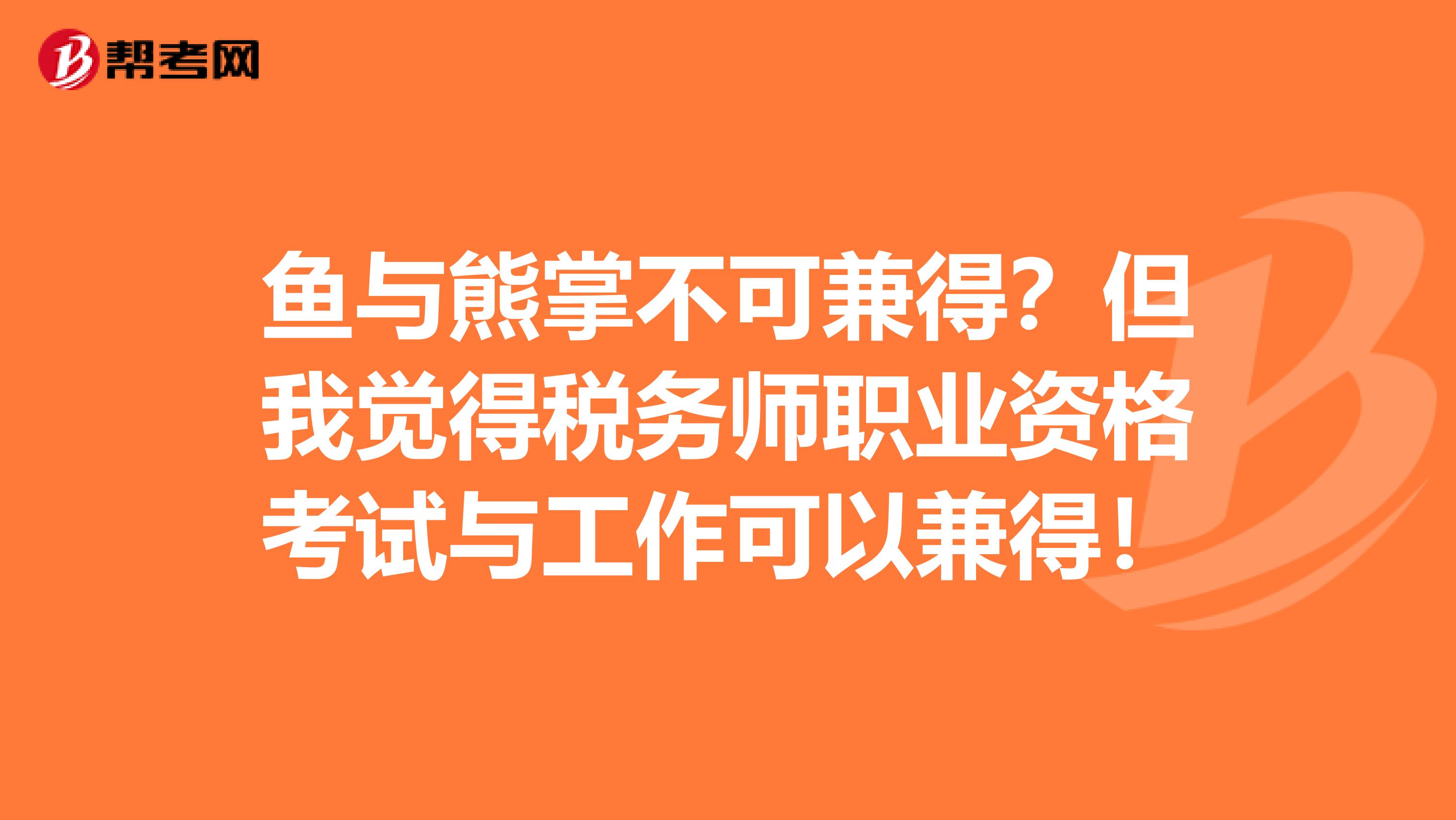 鱼与熊掌不可兼得？但我觉得税务师职业资格考试与工作可以兼得！