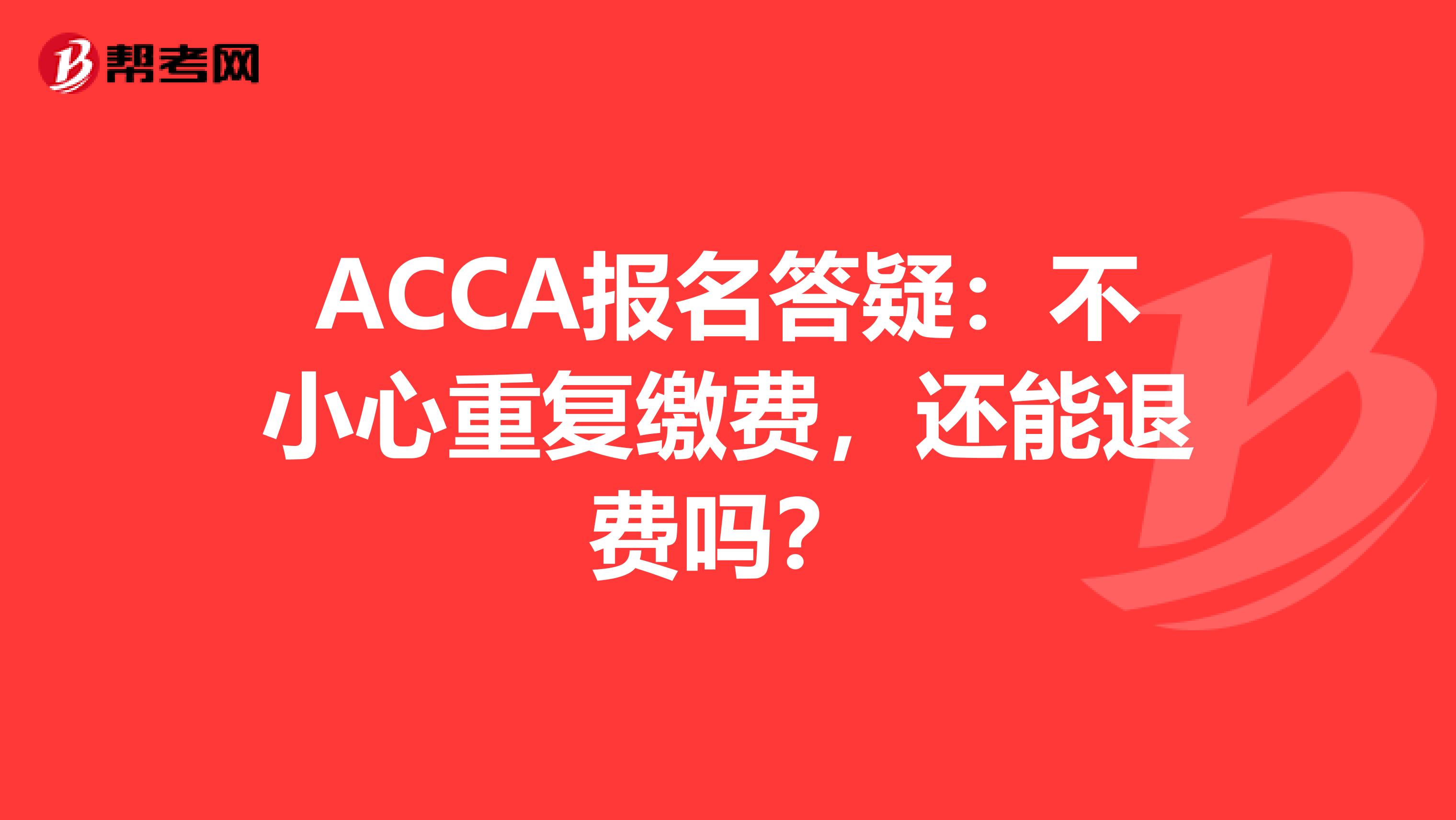 ACCA报名答疑：不小心重复缴费，还能退费吗？