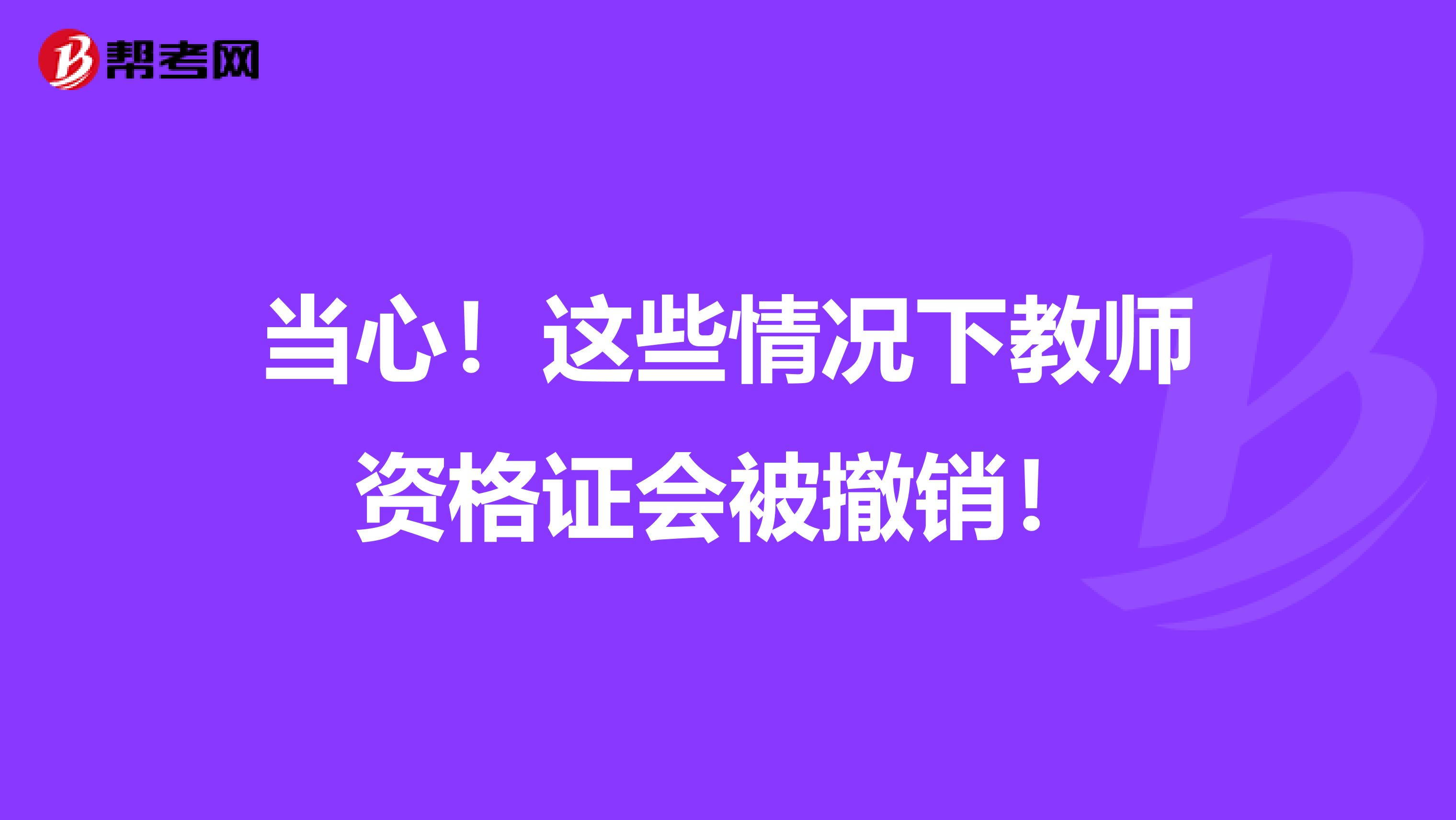 当心！这些情况下教师资格证会被撤销！