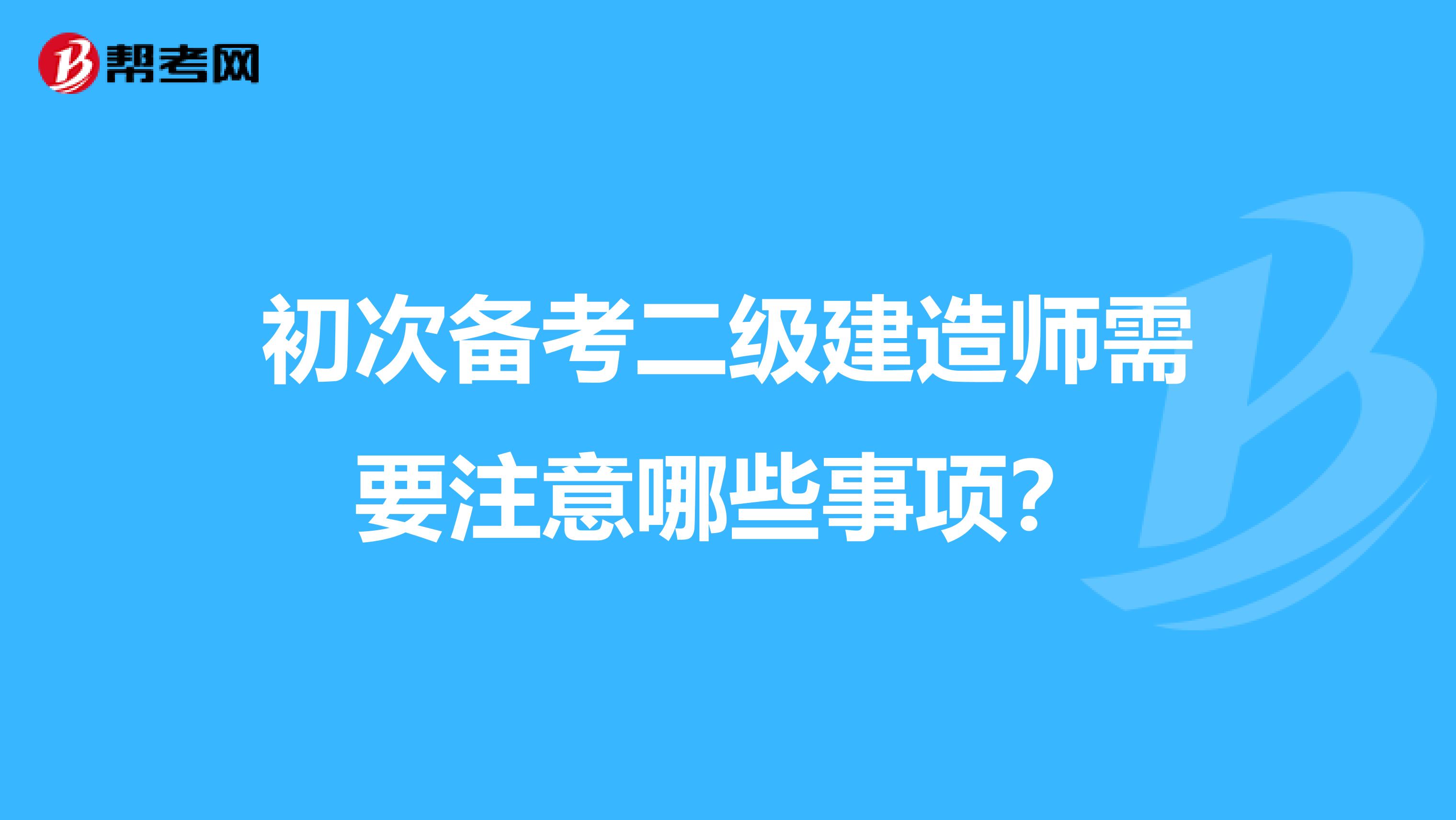 初次备考二级建造师需要注意哪些事项？