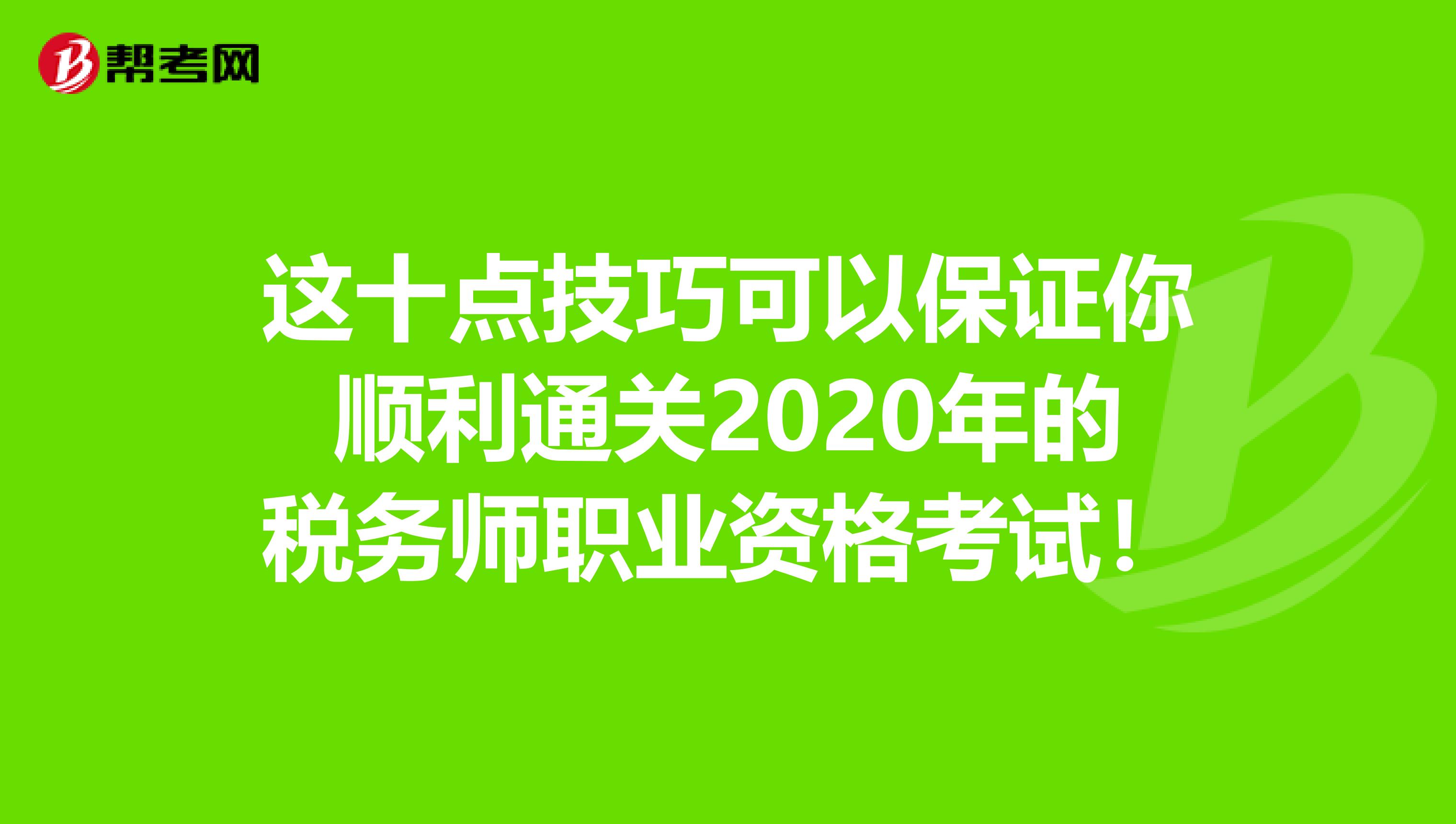 这十点技巧可以保证你顺利通关2020年的税务师职业资格考试！