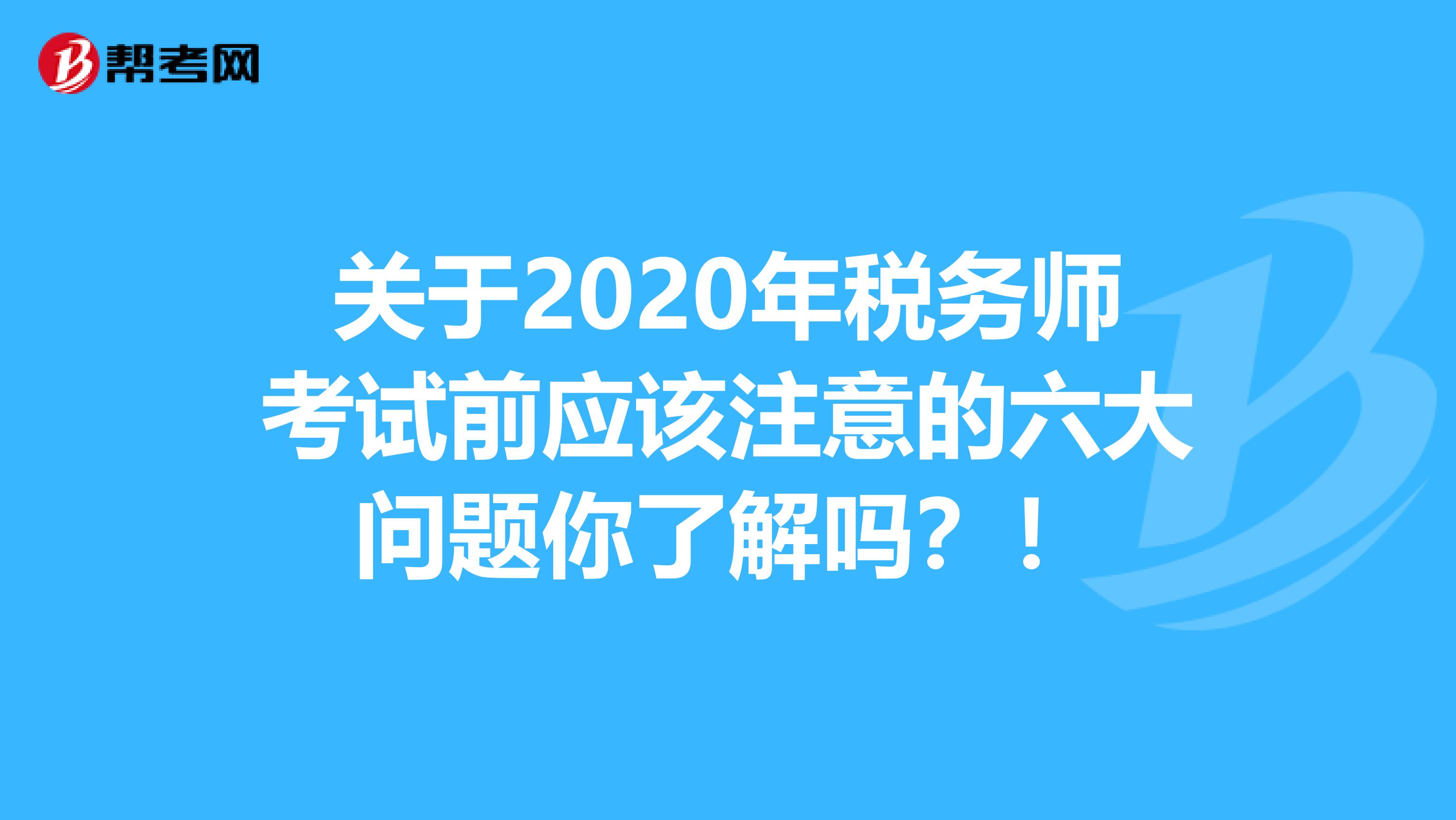 关于2020年税务师考试前应该注意的六大问题你了解吗？！