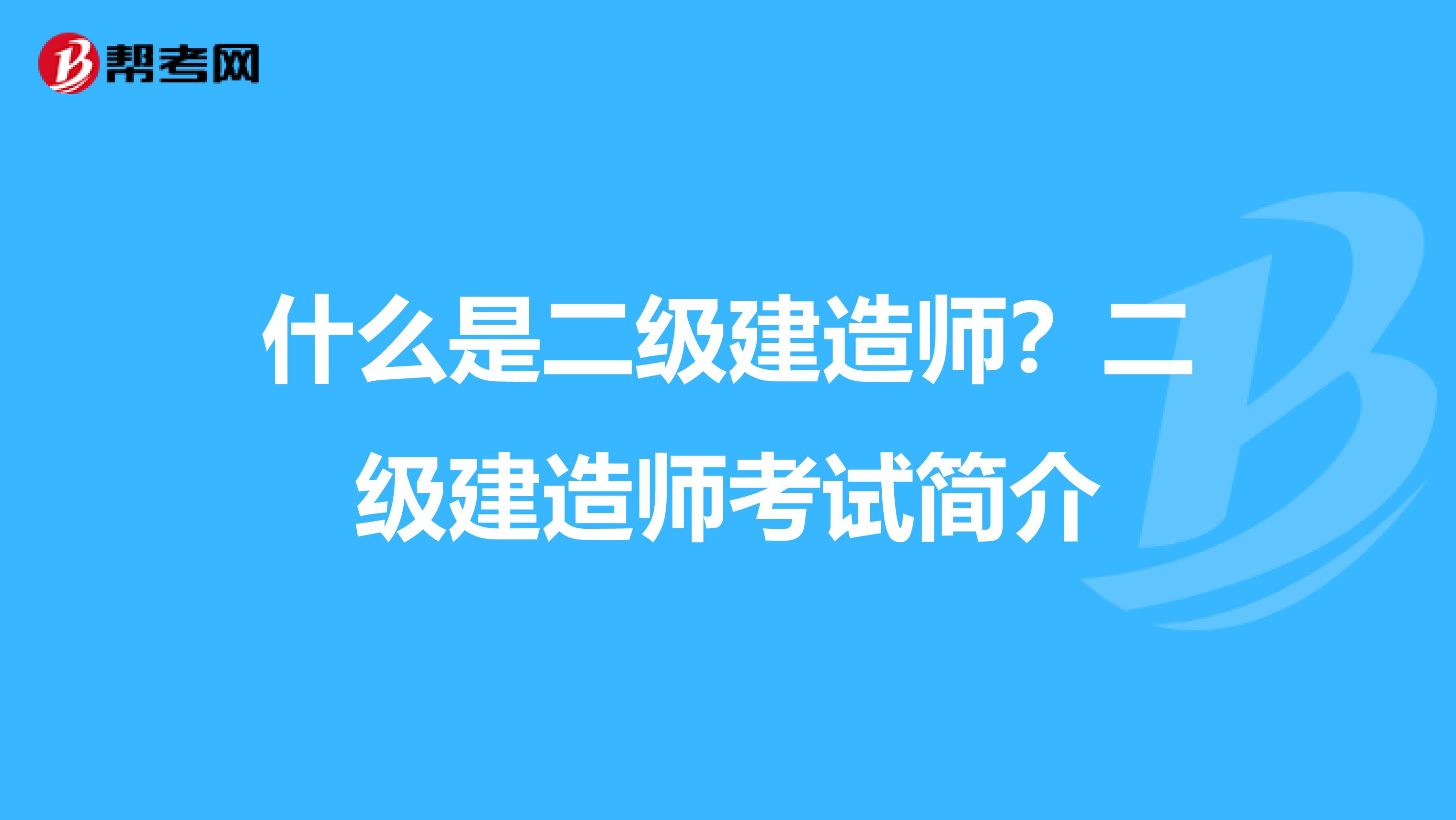 什么是二级建造师？二级建造师考试简介