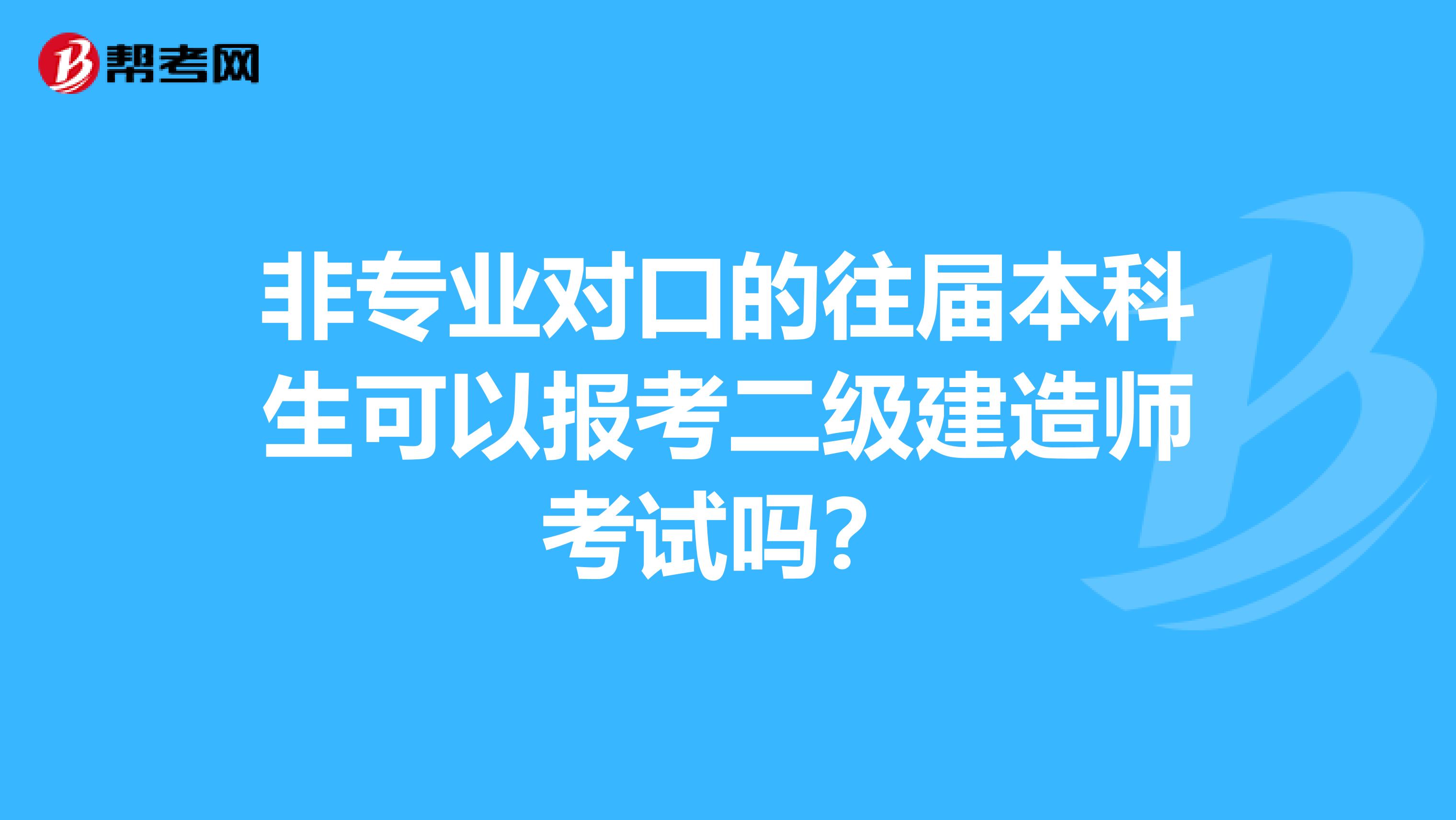 非专业对口的往届本科生可以报考二级建造师考试吗？