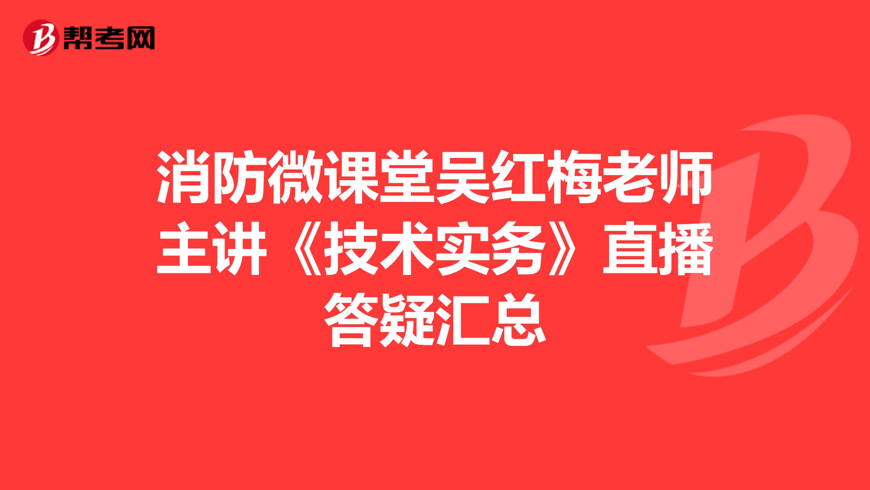 消防微课堂吴红梅老师主讲《技术实务》直播答疑汇总