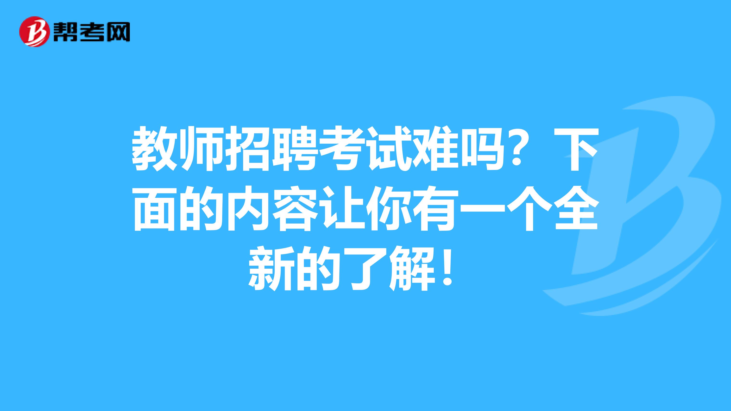 教师招聘考试难吗？下面的内容让你有一个全新的了解！