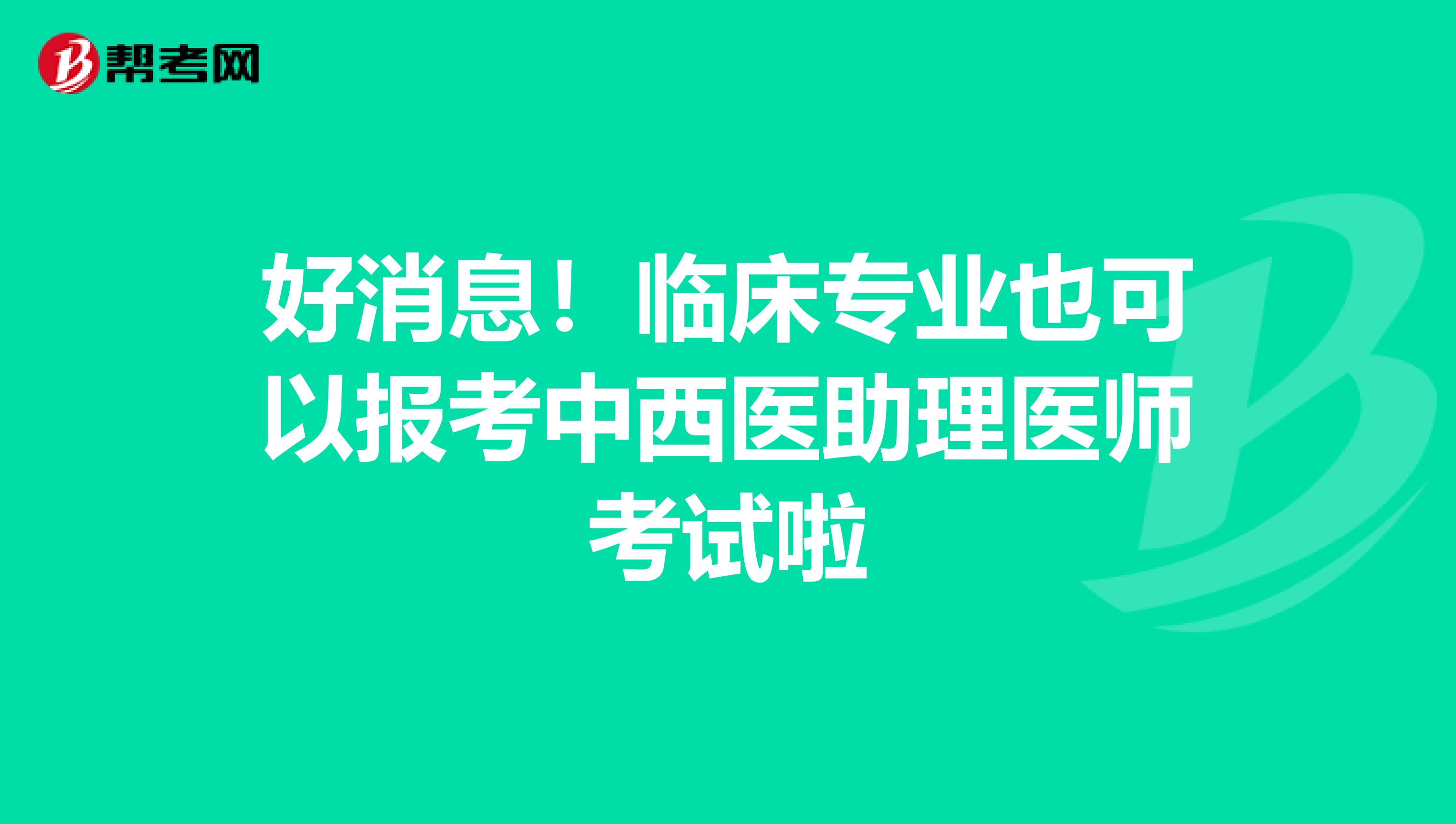 好消息！临床专业也可以报考中西医助理医师考试啦