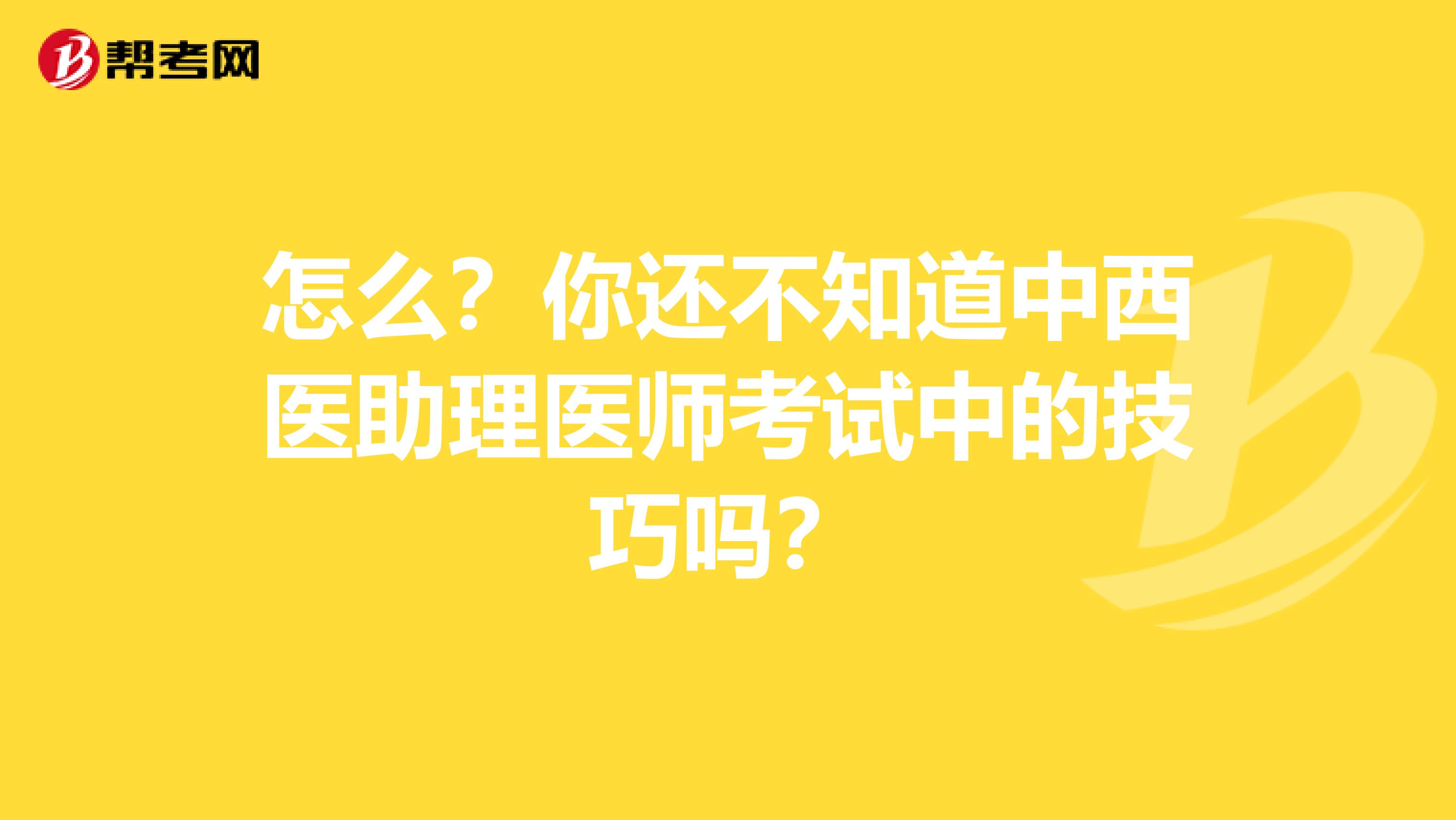 怎么？你还不知道中西医助理医师考试中的技巧吗？