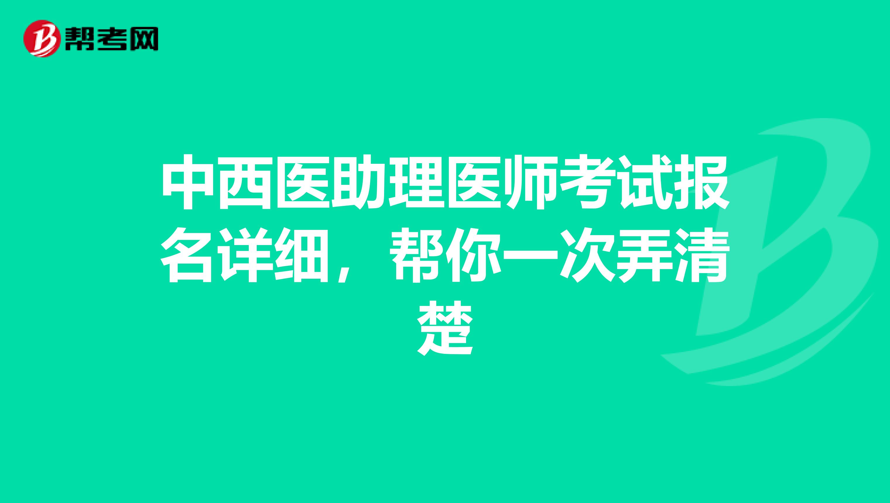 中西医助理医师考试报名详细，帮你一次弄清楚