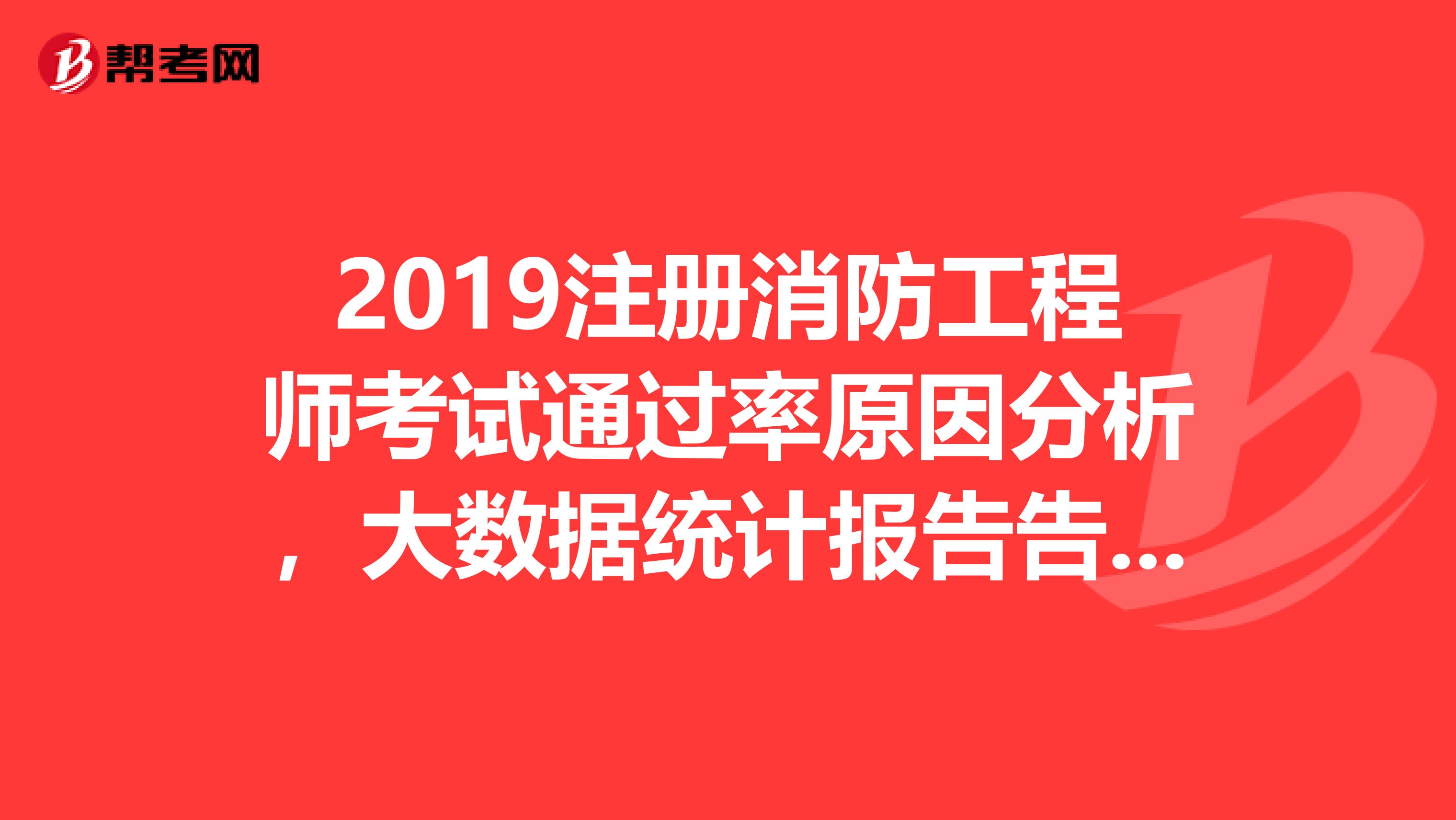 2019注冊(cè)消防工程師考試通過率原因分析，大數(shù)據(jù)統(tǒng)計(jì)報(bào)告告訴你原因！