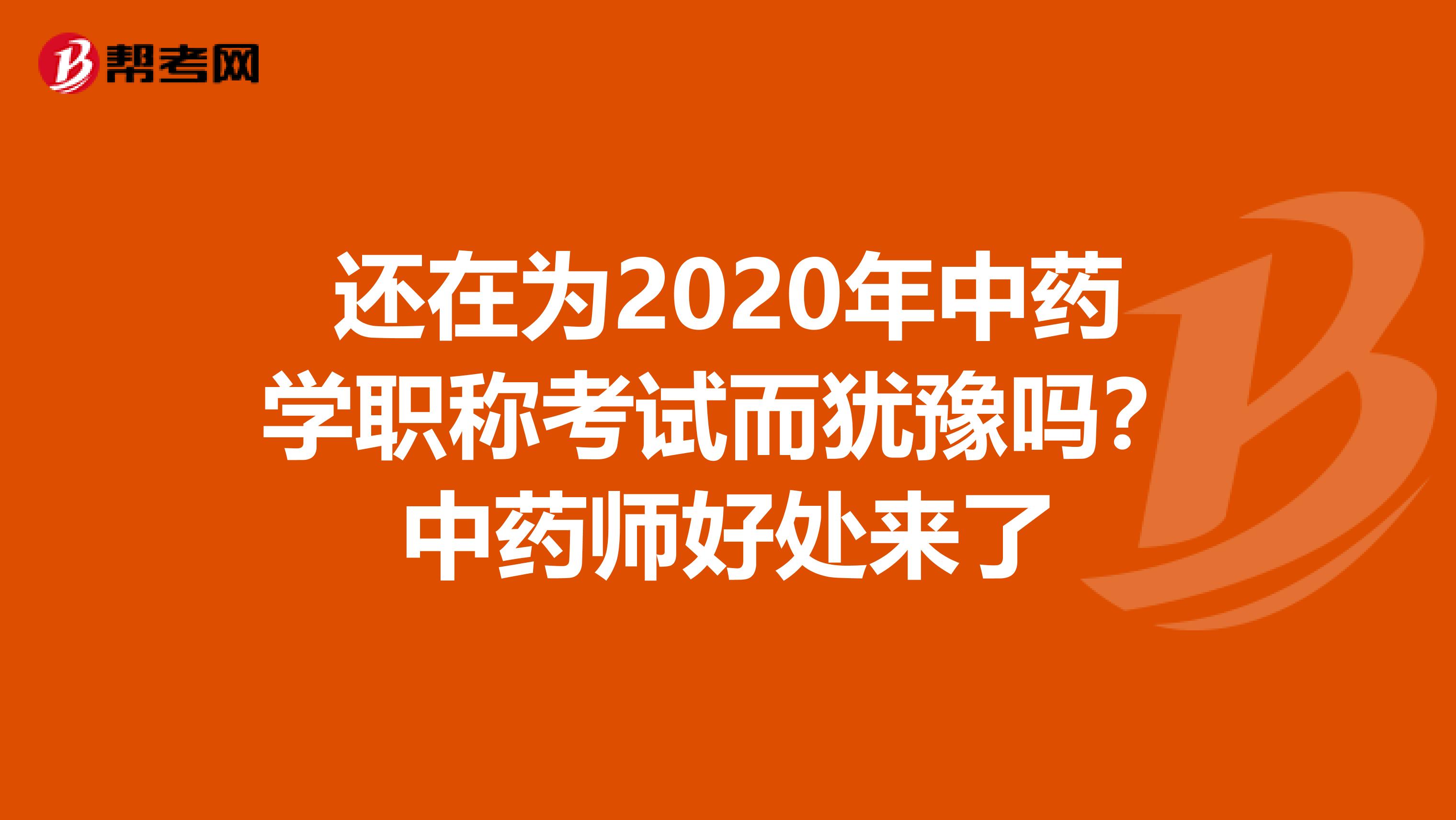 还在为2020年中药学职称考试而犹豫吗？中药师好处来了