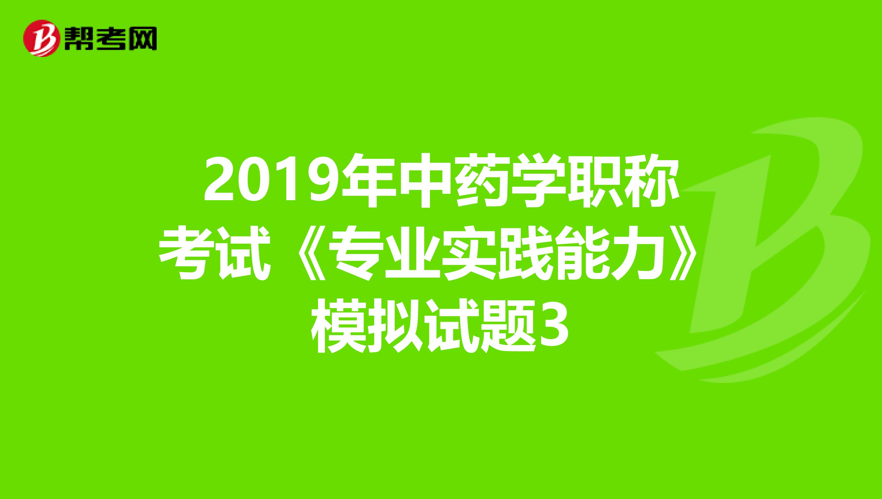 2019年中药学职称考试《专业实践能力》模拟试题3