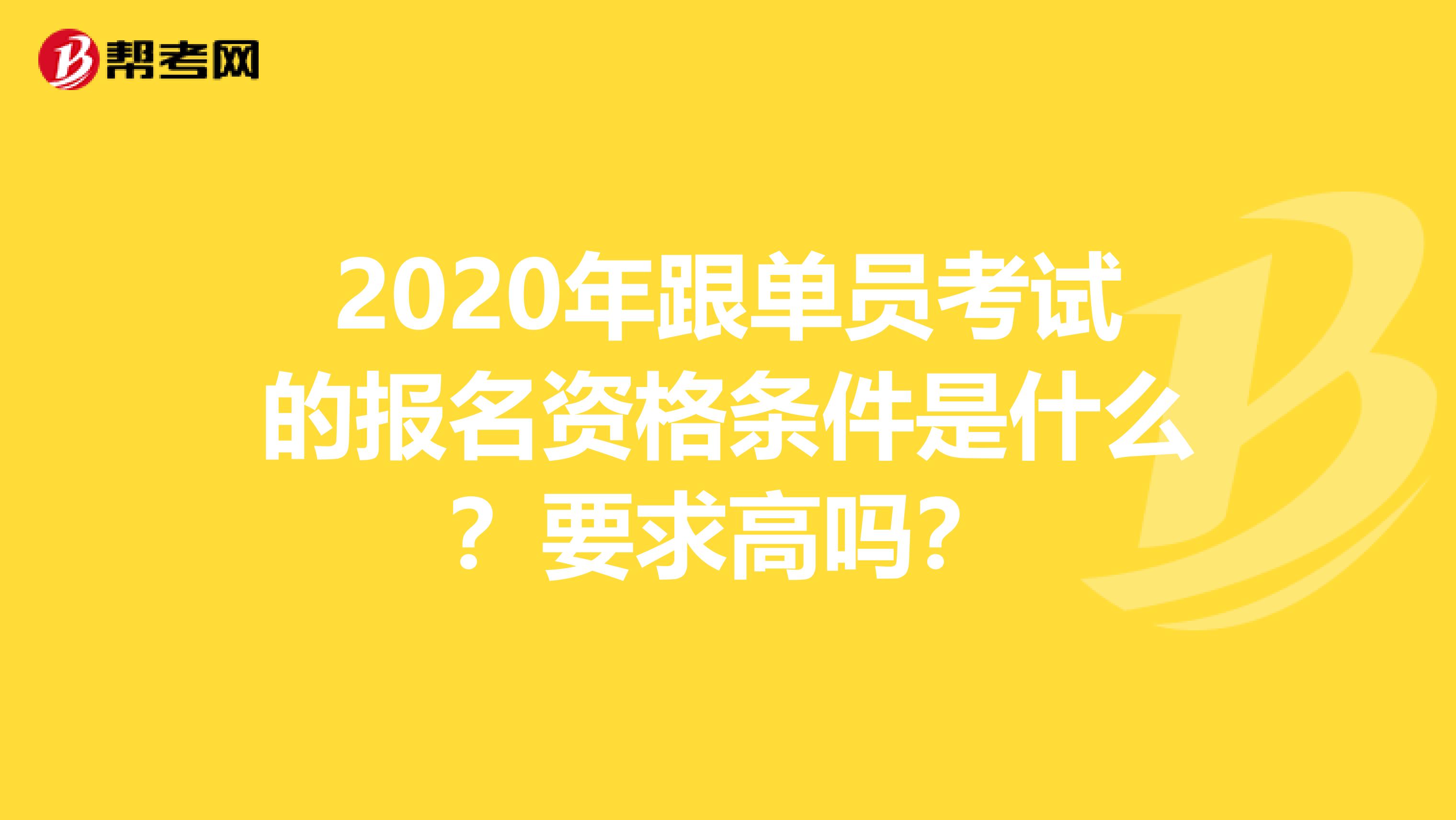 2020年跟单员考试的报名资格条件是什么？要求高吗？