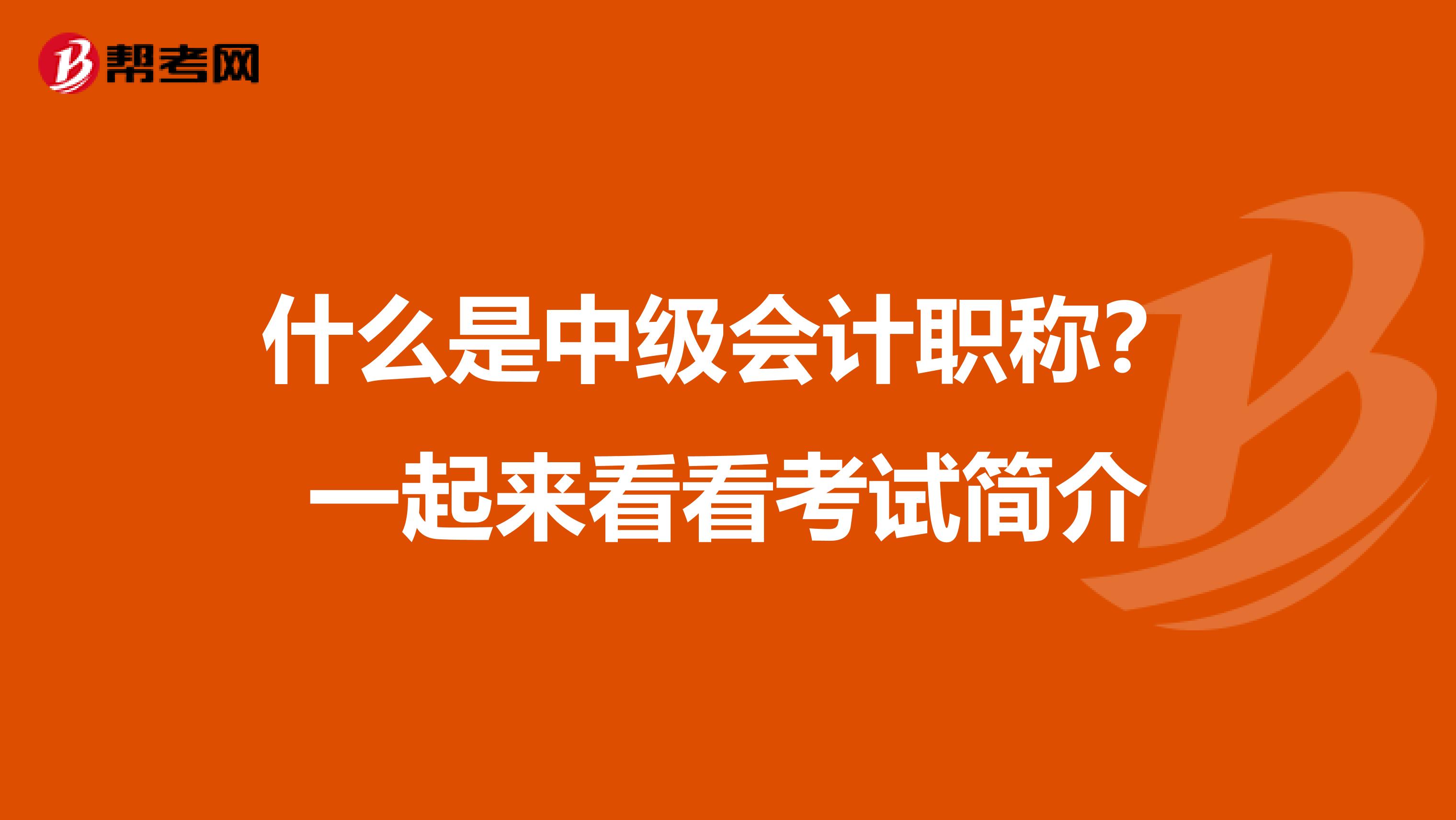 什么是中级会计职称？一起来看看考试简介