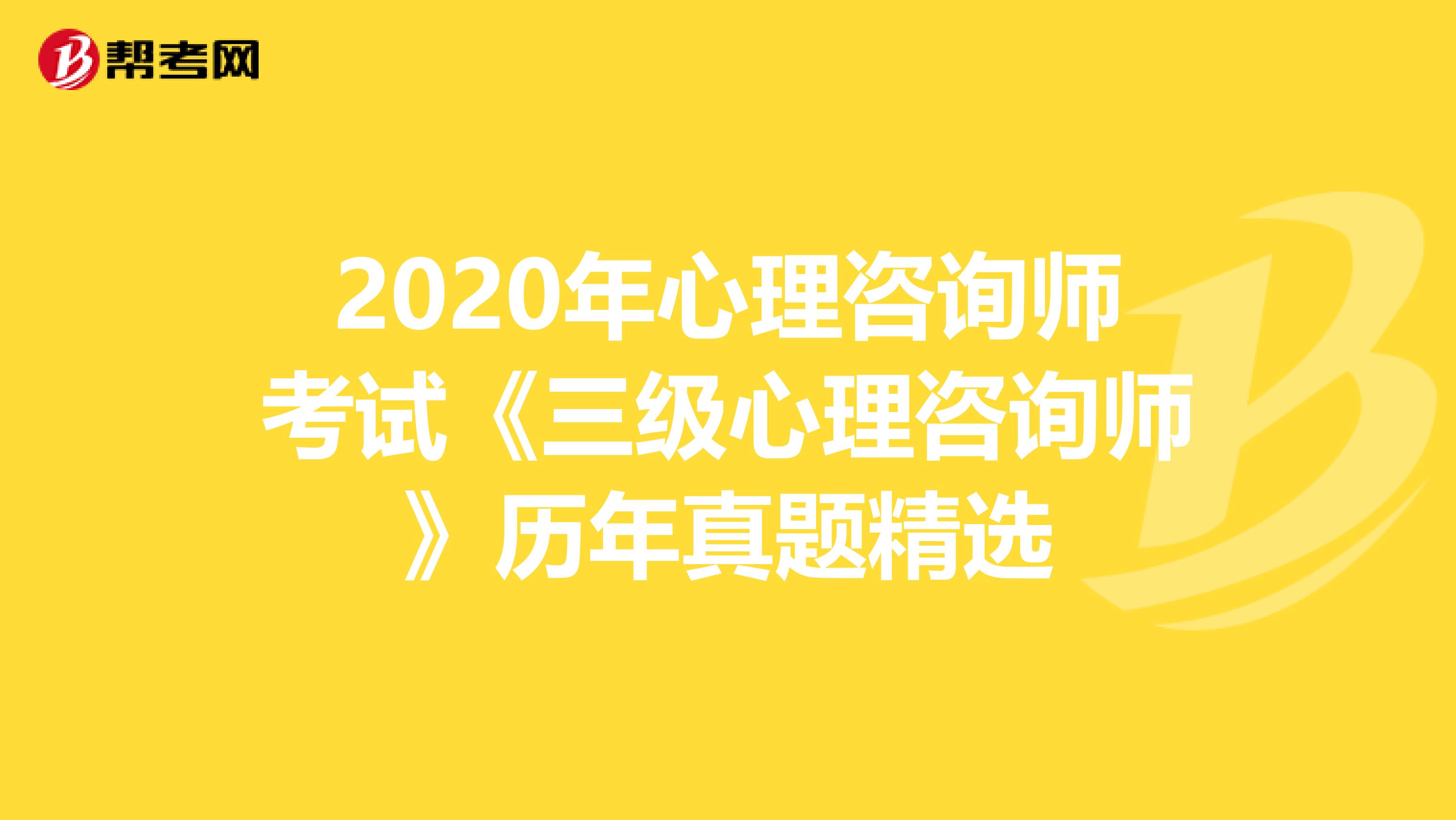 2020年心理咨询师考试《三级心理咨询师》历年真题精选