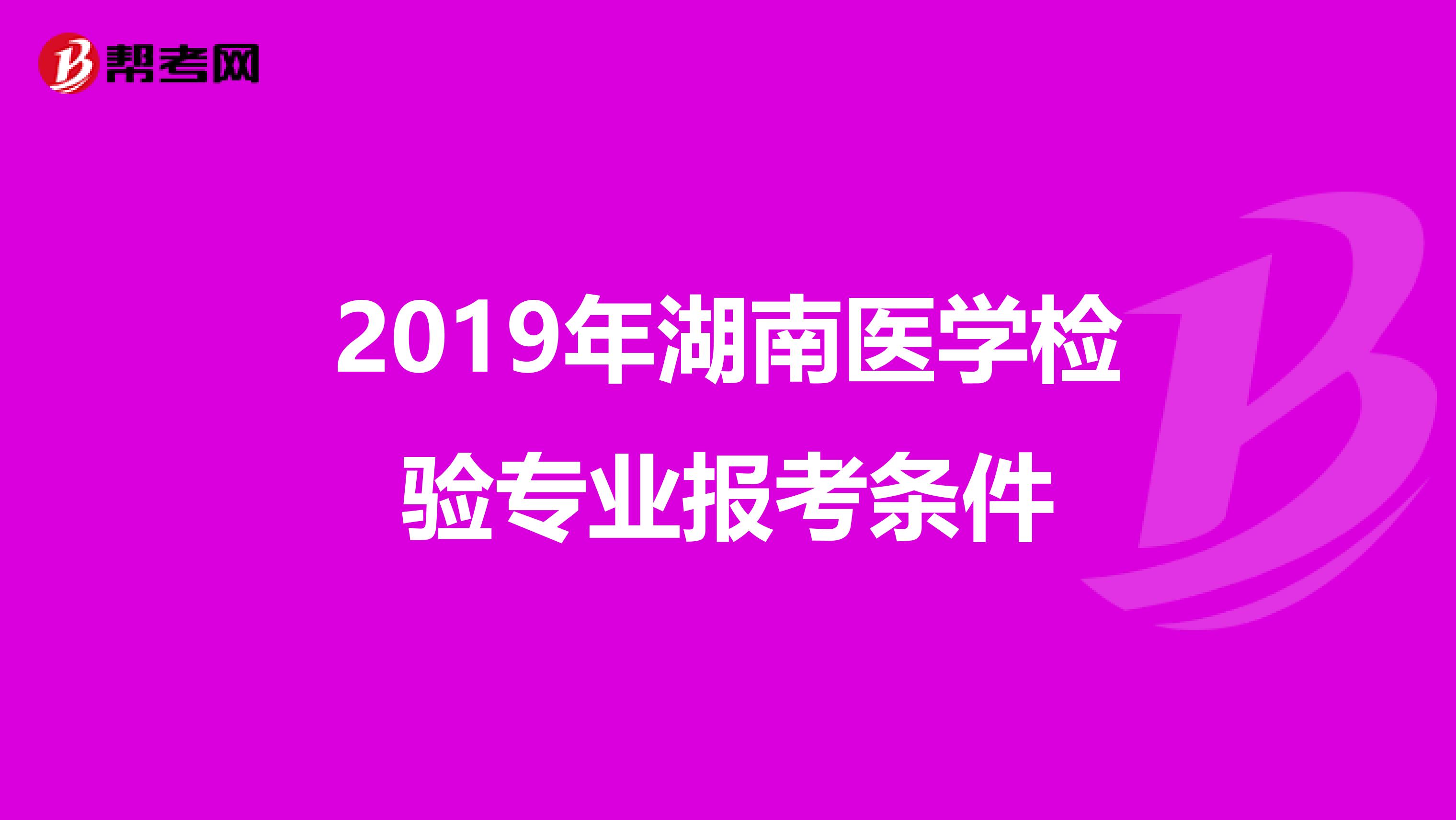2019年湖南医学检验专业报考条件