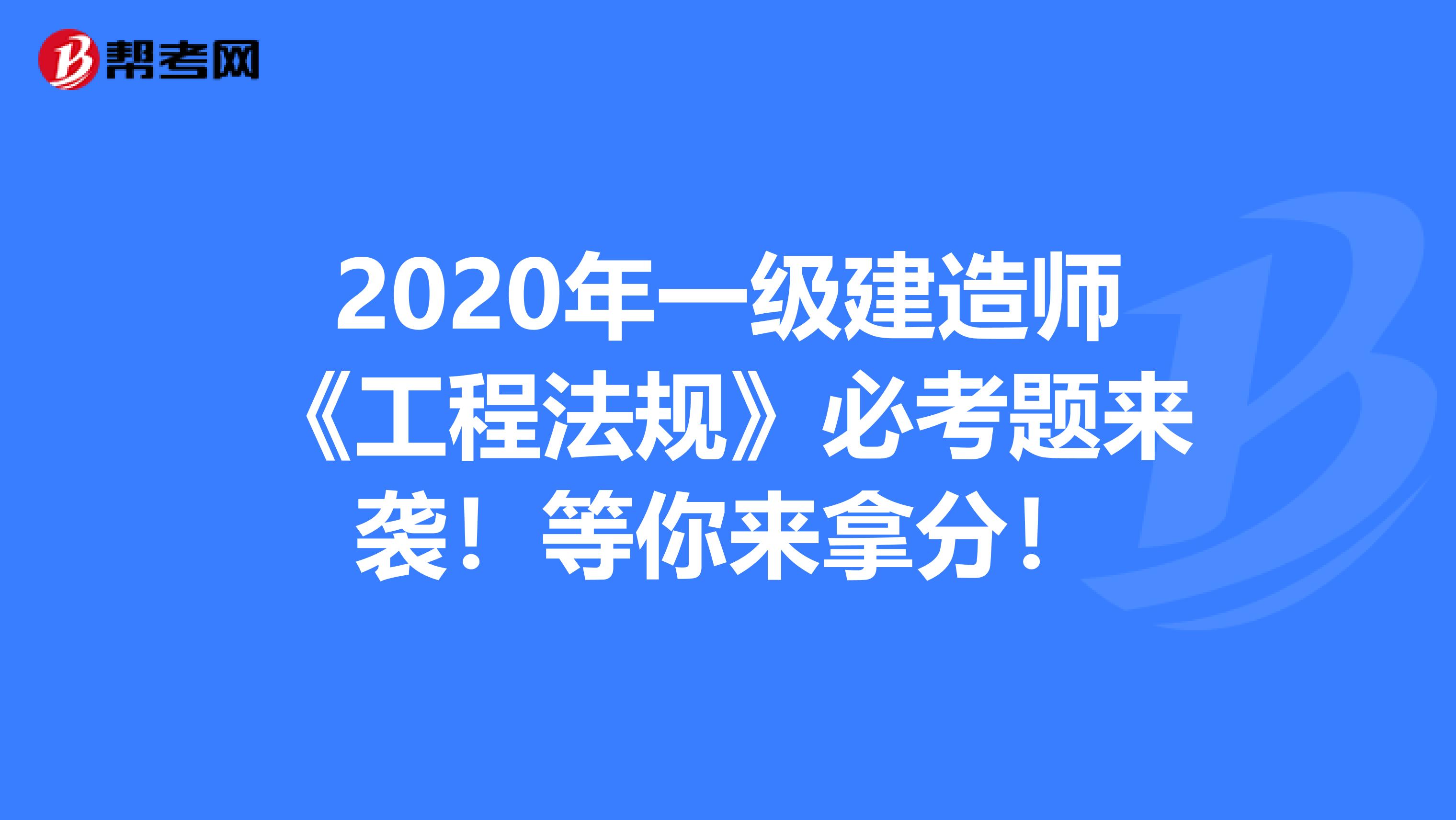 2020年一级建造师《工程法规》必考题来袭！等你来拿分！