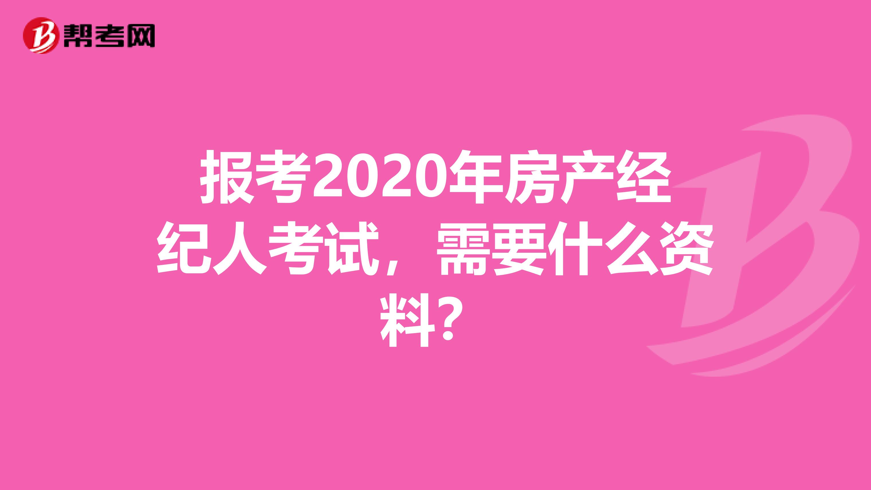 报考2020年房产经纪人考试，需要什么资料？