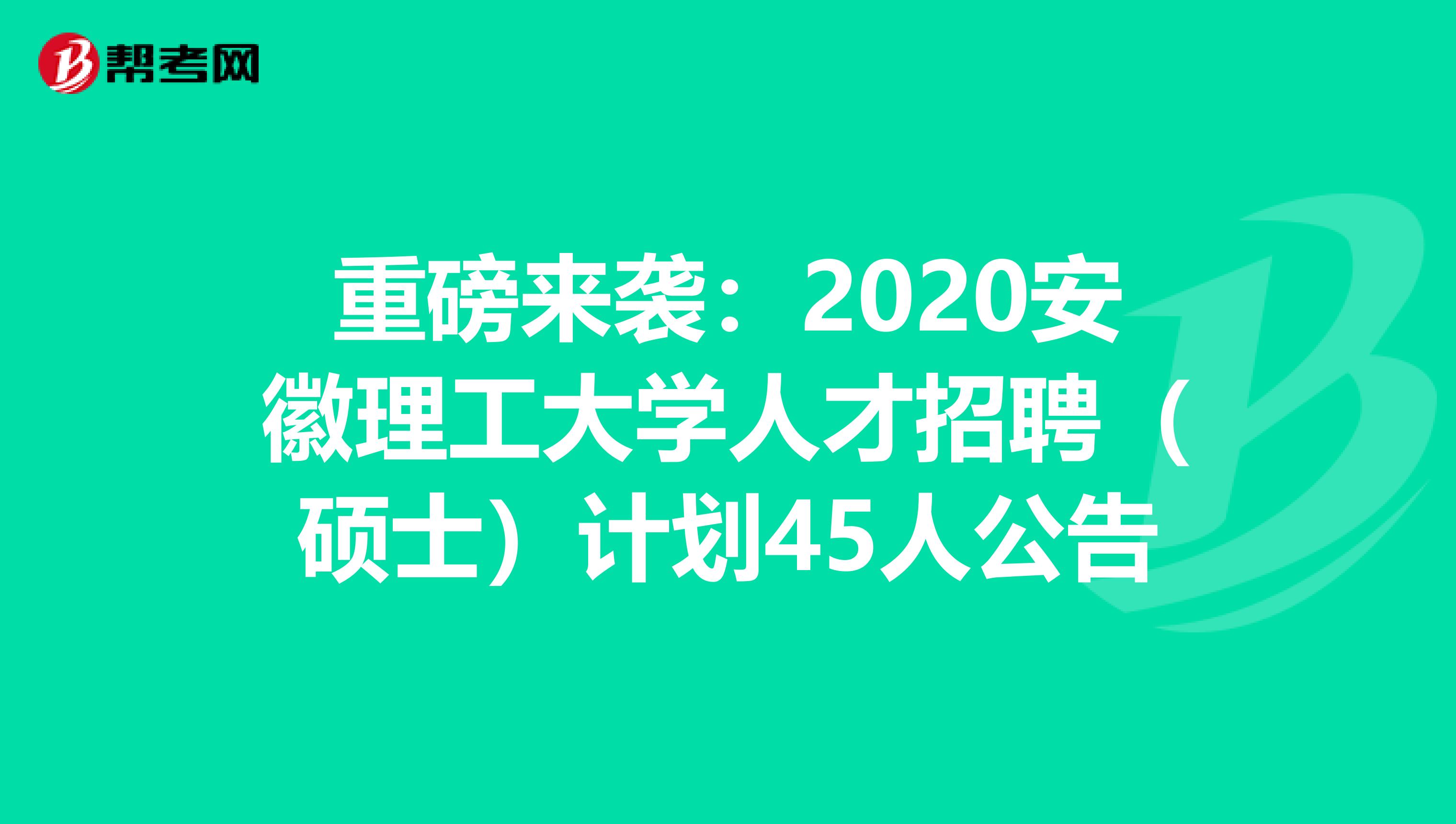 重磅来袭：2020安徽理工大学人才招聘（硕士）计划45人公告