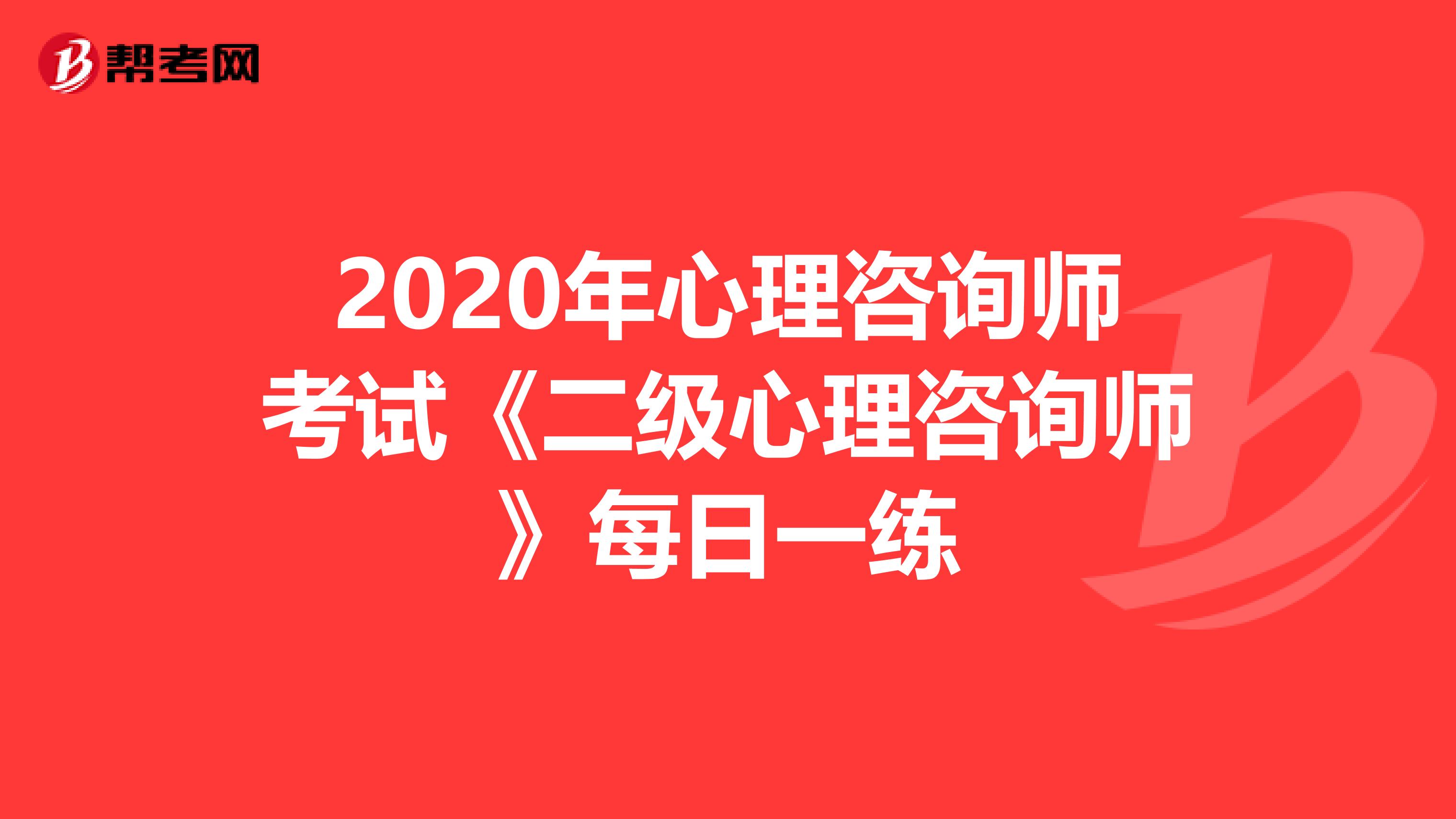 2020年心理咨询师考试《二级心理咨询师》每日一练