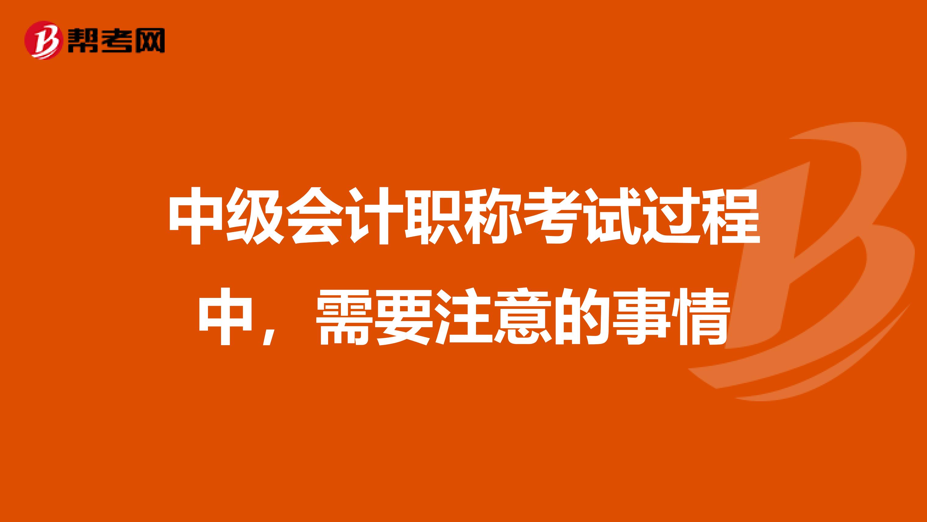 中级会计职称考试过程中，需要注意的事情