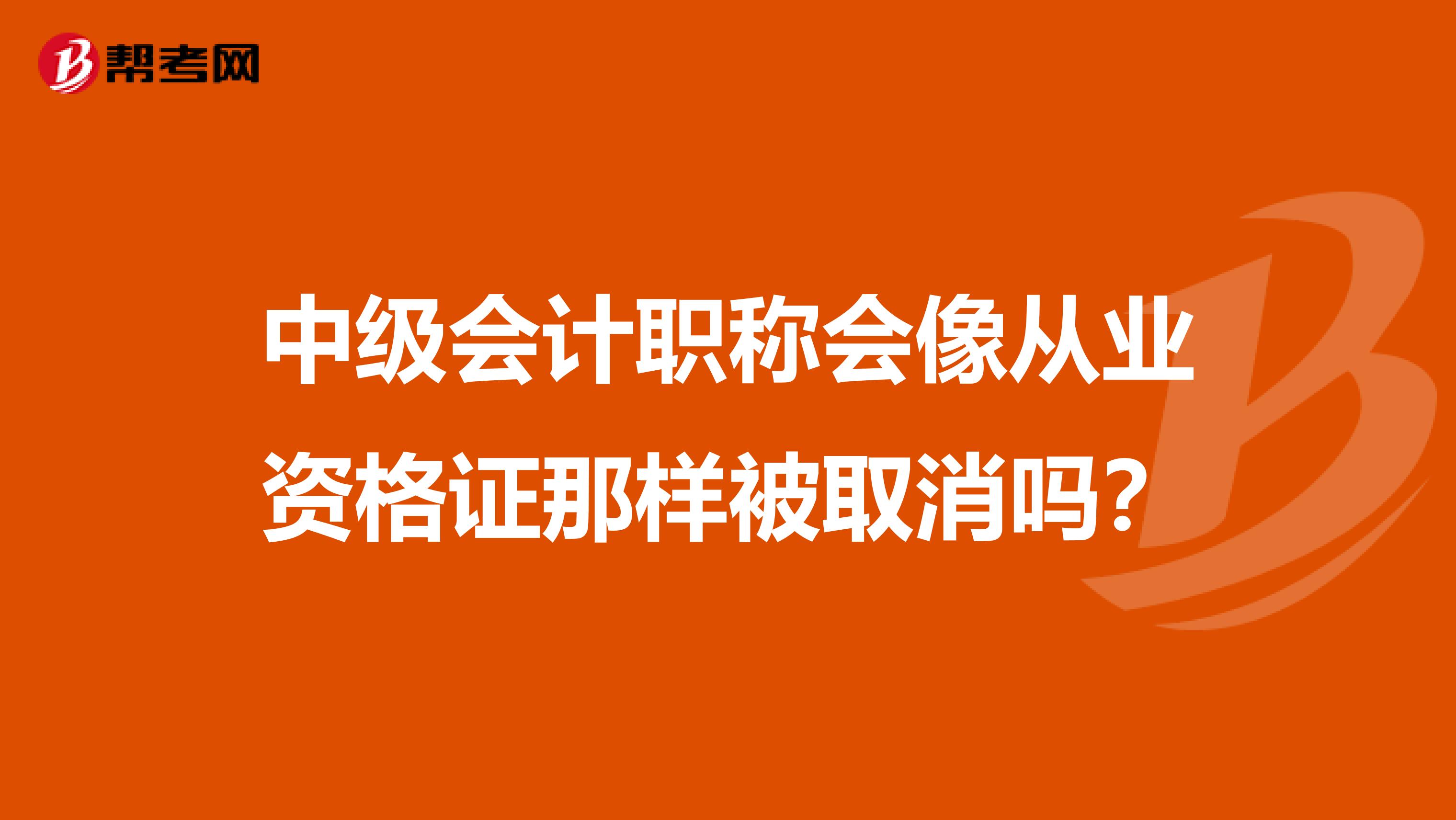中级会计职称会像从业资格证那样被取消吗？